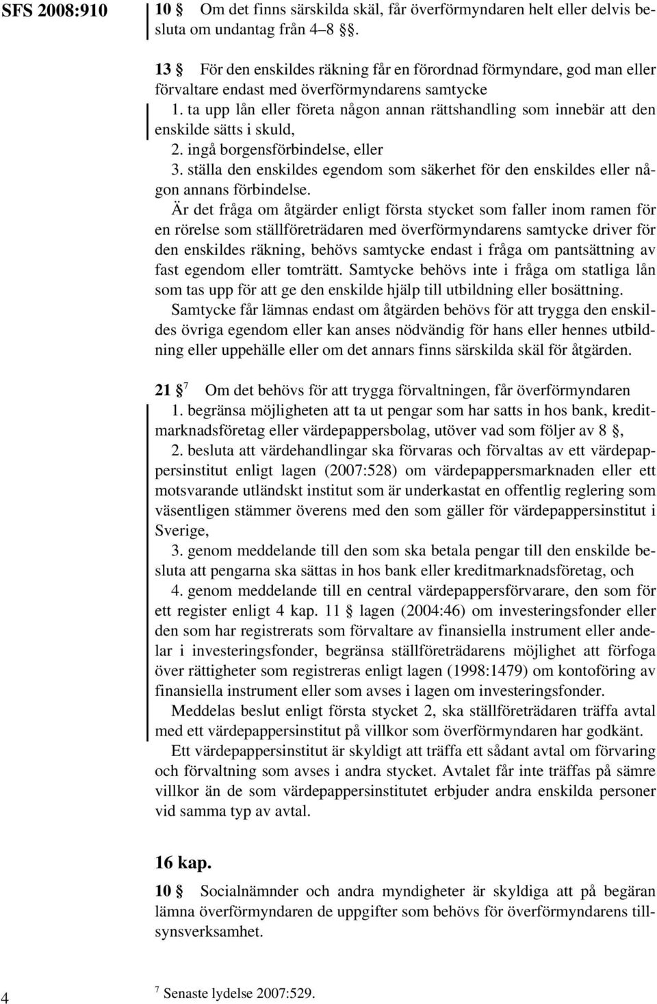 ta upp lån eller företa någon annan rättshandling som innebär att den enskilde sätts i skuld, 2. ingå borgensförbindelse, eller 3.