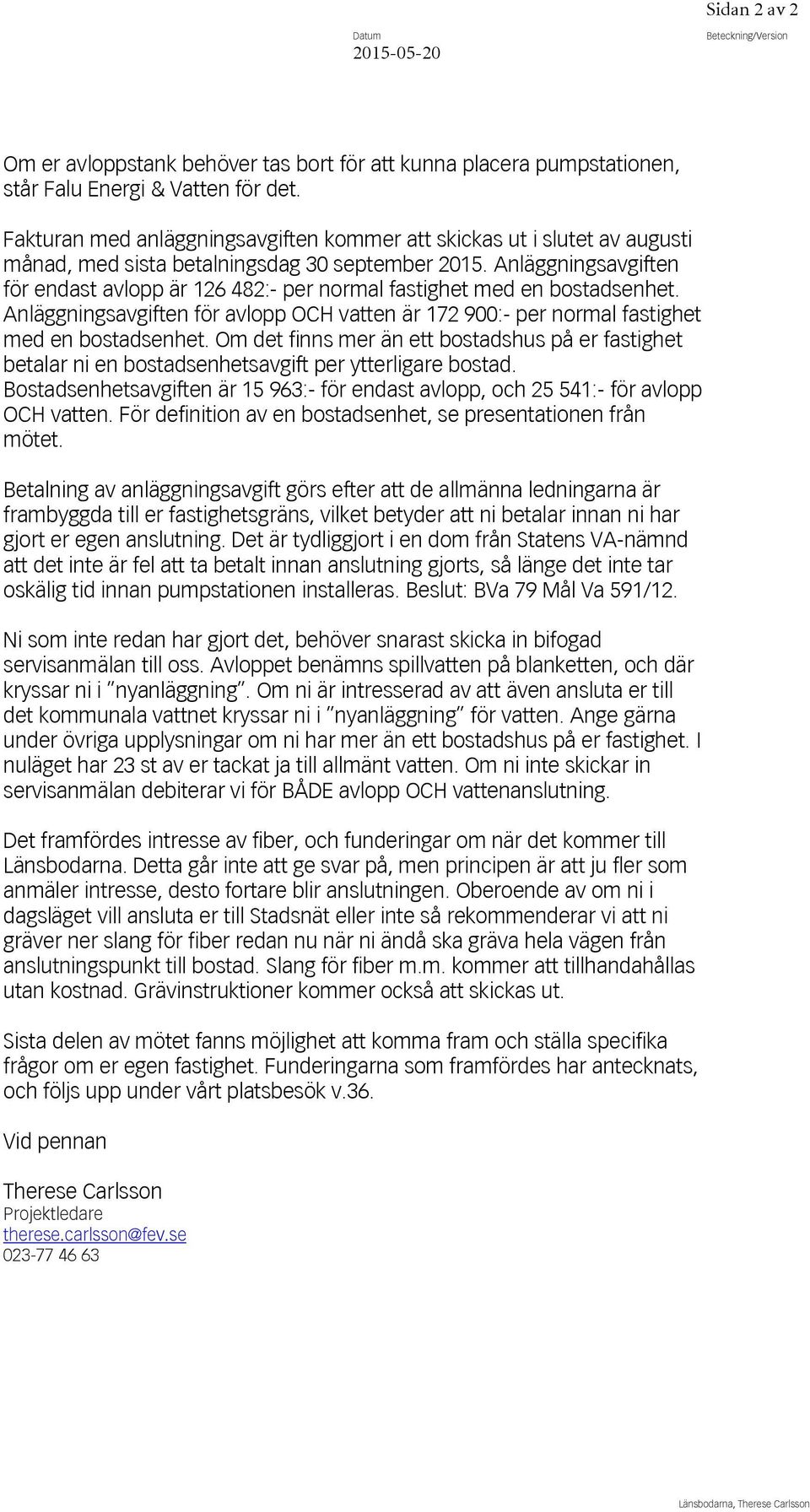 Anläggningsavgiften för endast avlopp är 126 482:- per normal fastighet med en bostadsenhet. Anläggningsavgiften för avlopp OCH vatten är 172 900:- per normal fastighet med en bostadsenhet.