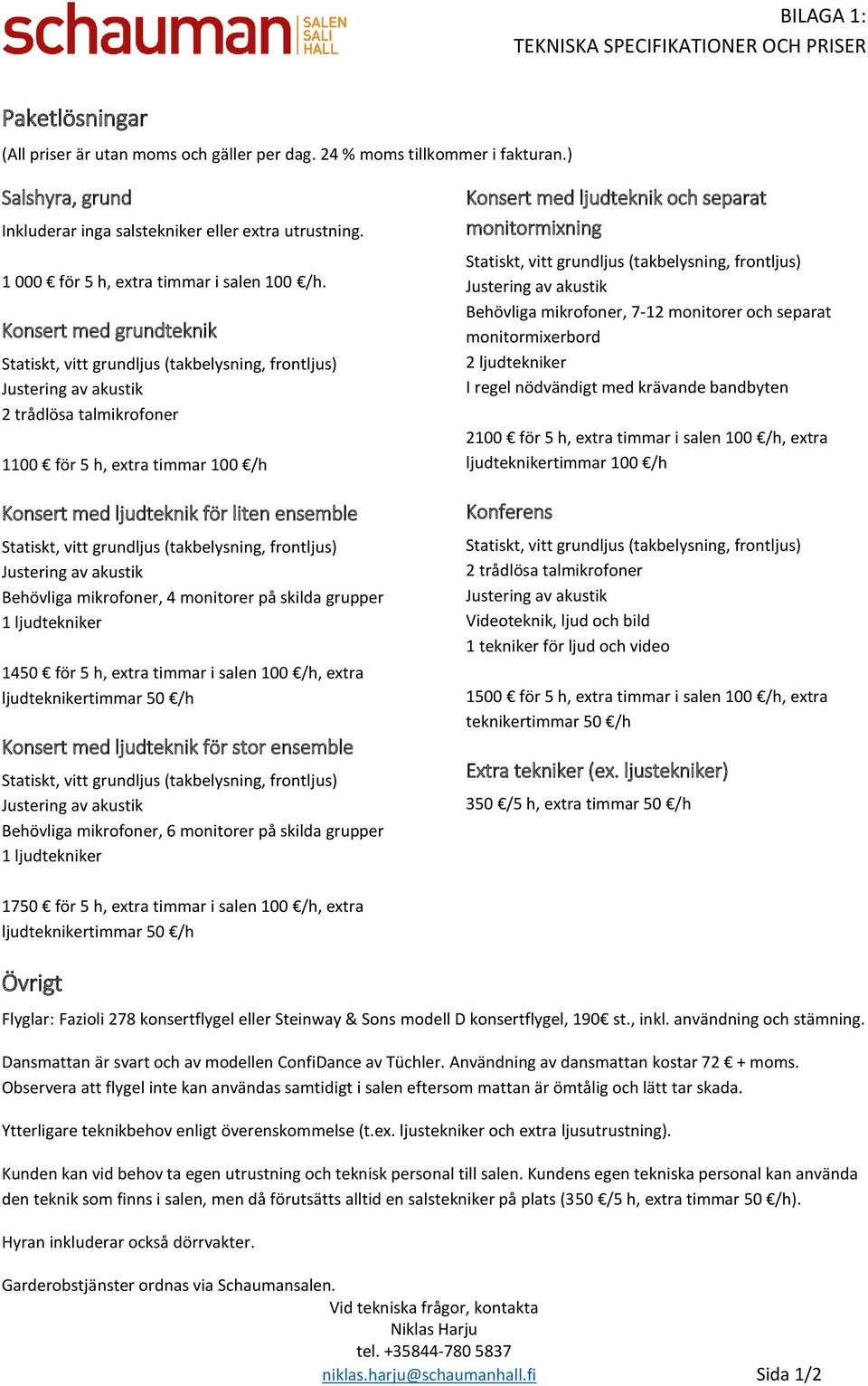 Konsert med grundteknik 2 trådlösa talmikrofoner 1100 för 5 h, extra timmar 100 /h Konsert med ljudteknik för liten ensemble Behövliga mikrofoner, 4 monitorer på skilda grupper 1 ljudtekniker 1450
