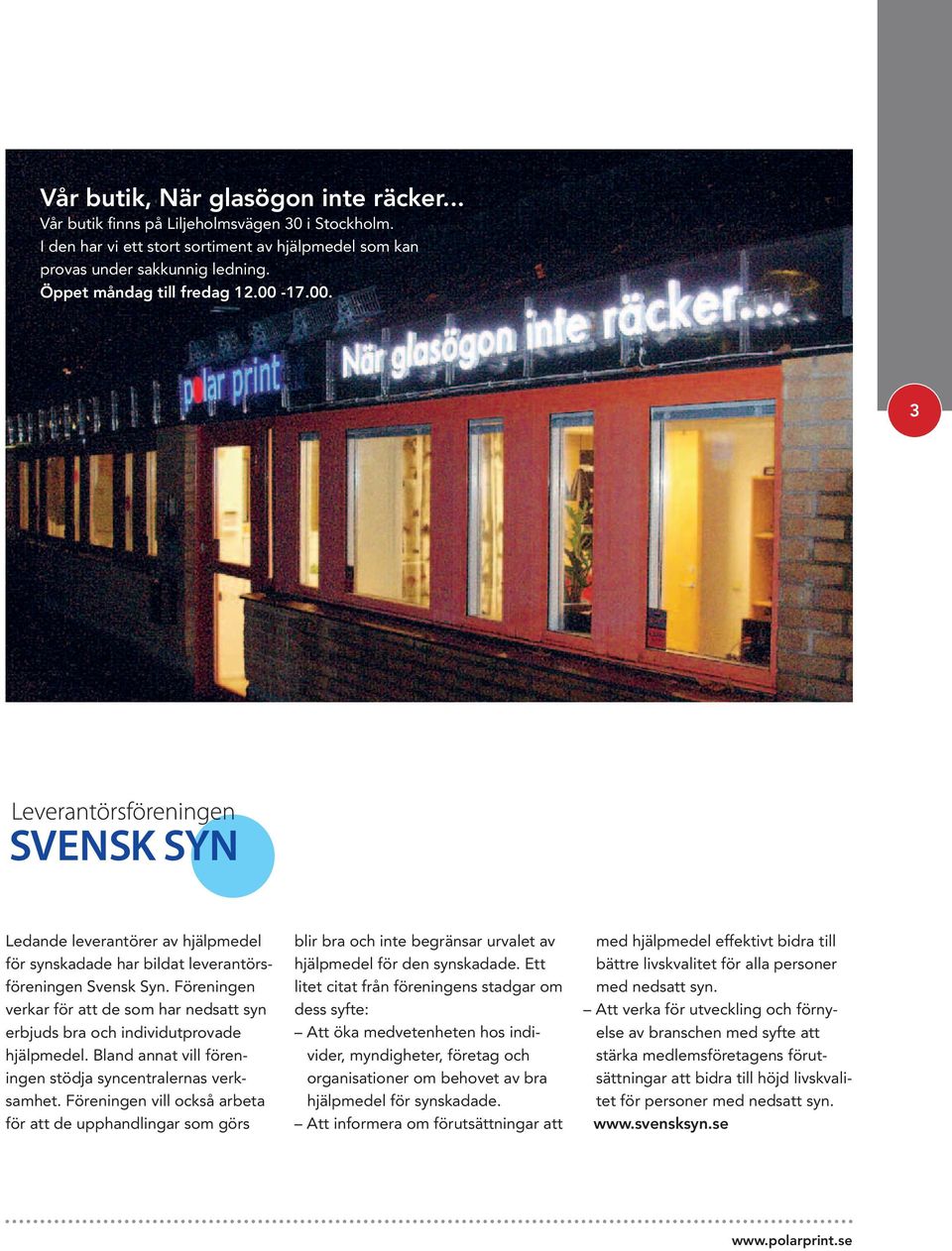 Föreningen verkar för att de som har nedsatt syn erbjuds bra och individutprovade hjälpmedel. Bland annat vill föreningen stödja syncentralernas verksamhet.