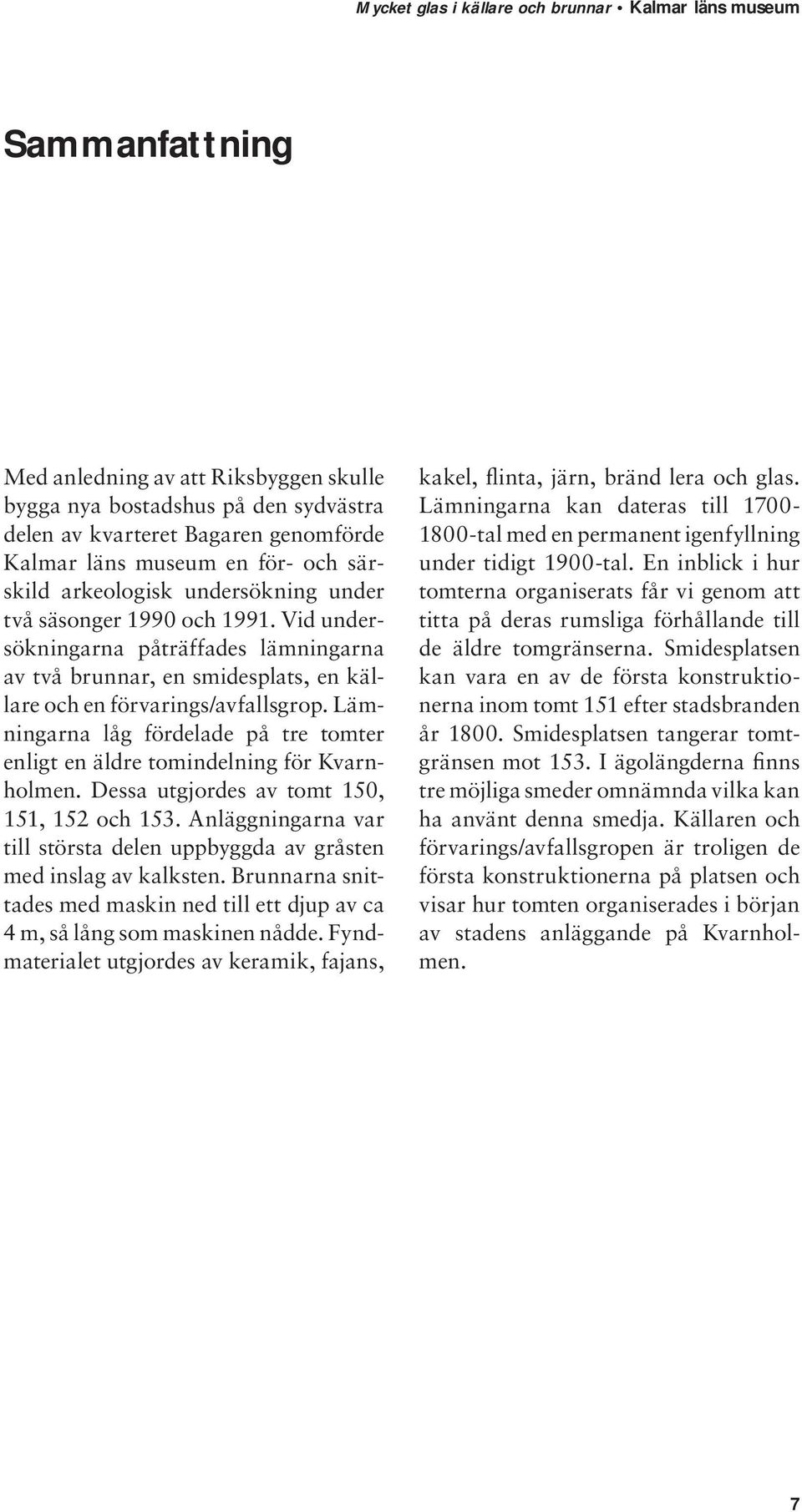 Lämningarna låg fördelade på tre tomter enligt en äldre tomindelning för Kvarnholmen. Dessa utgjordes av tomt 150, 151, 152 och 153.