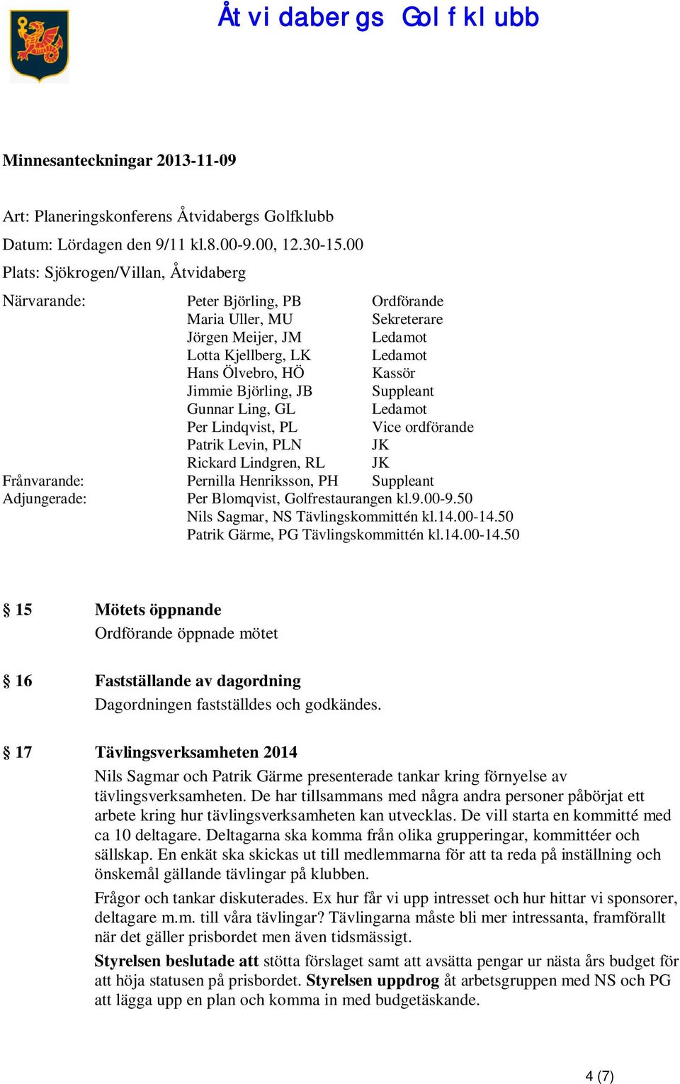 Björling, JB Suppleant Gunnar Ling, GL Ledamot Per Lindqvist, PL Vice ordförande Patrik Levin, PLN JK Rickard Lindgren, RL JK Frånvarande: Pernilla Henriksson, PH Suppleant Adjungerade: Per
