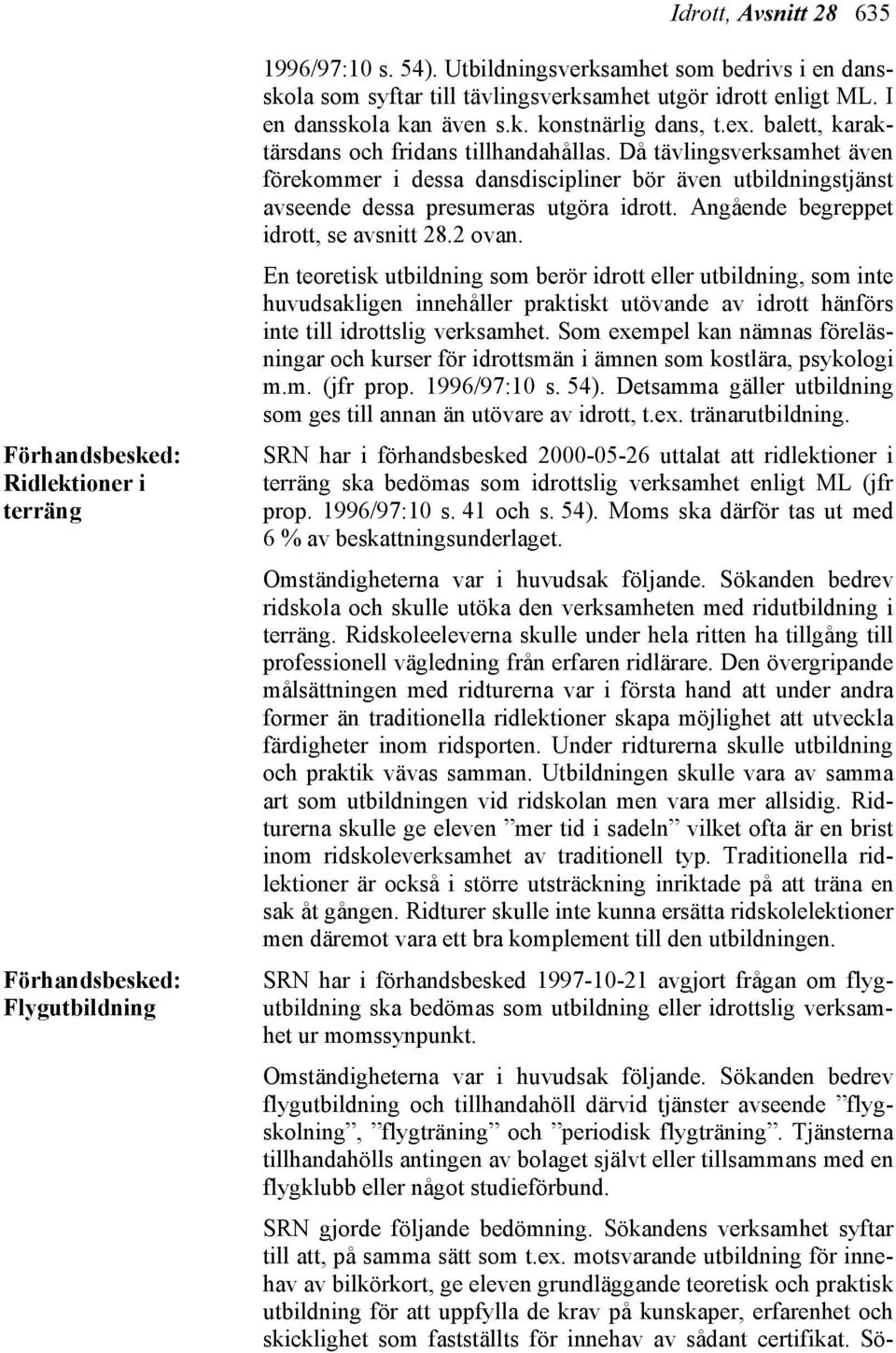 balett, karaktärsdans och fridans tillhandahållas. Då tävlingsverksamhet även förekommer i dessa dansdiscipliner bör även utbildningstjänst avseende dessa presumeras utgöra idrott.