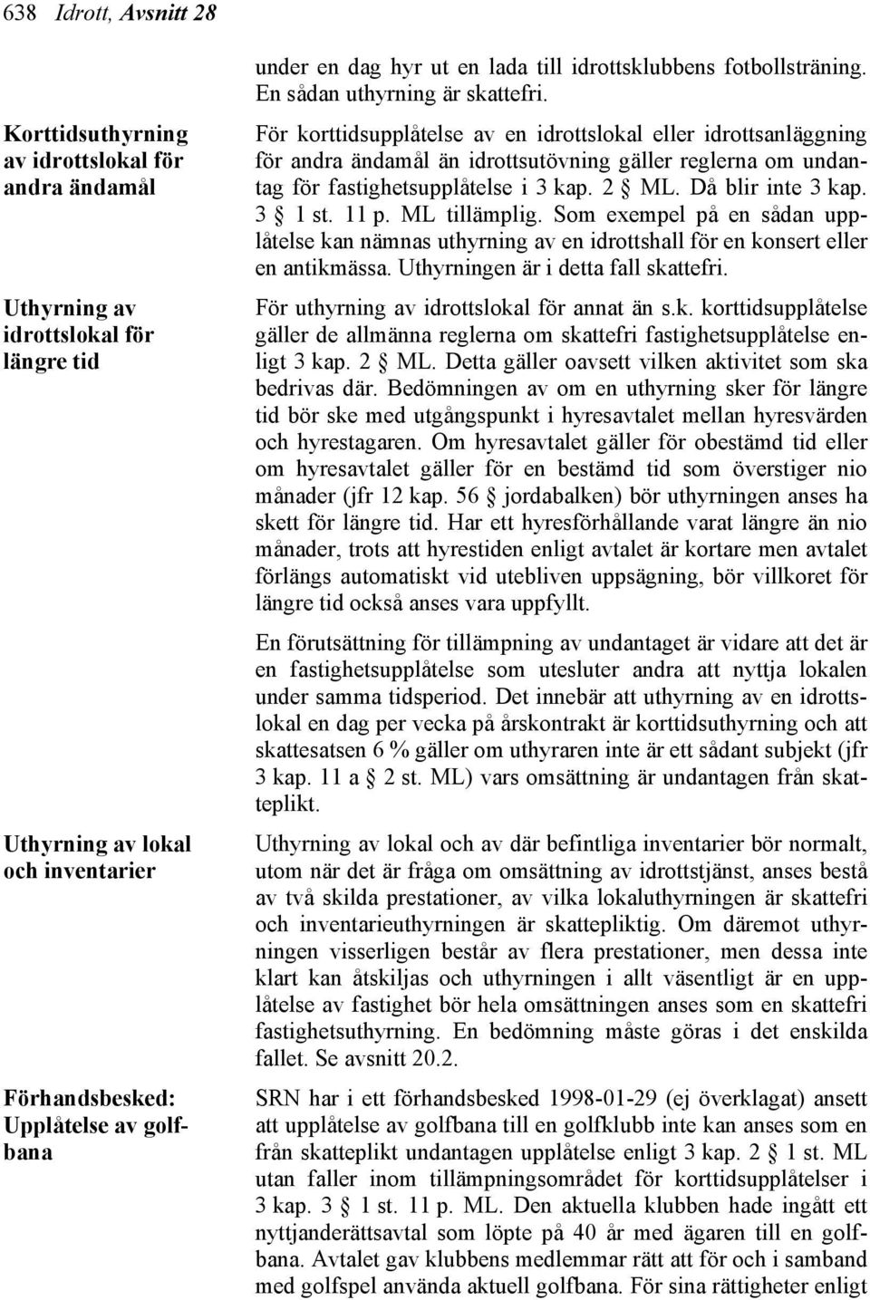 För korttidsupplåtelse av en idrottslokal eller idrottsanläggning för andra ändamål än idrottsutövning gäller reglerna om undantag för fastighetsupplåtelse i 3 kap. 2 ML. Då blir inte 3 kap. 3 1 st.