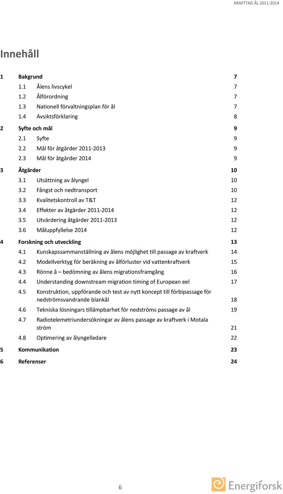 5 Utvärdering åtgärder 2011-2013 12 3.6 Måluppfyllelse 2014 12 4 Forskning och utveckling 13 4.1 Kunskapssammanställning av ålens möjlighet till passage av kraftverk 14 4.