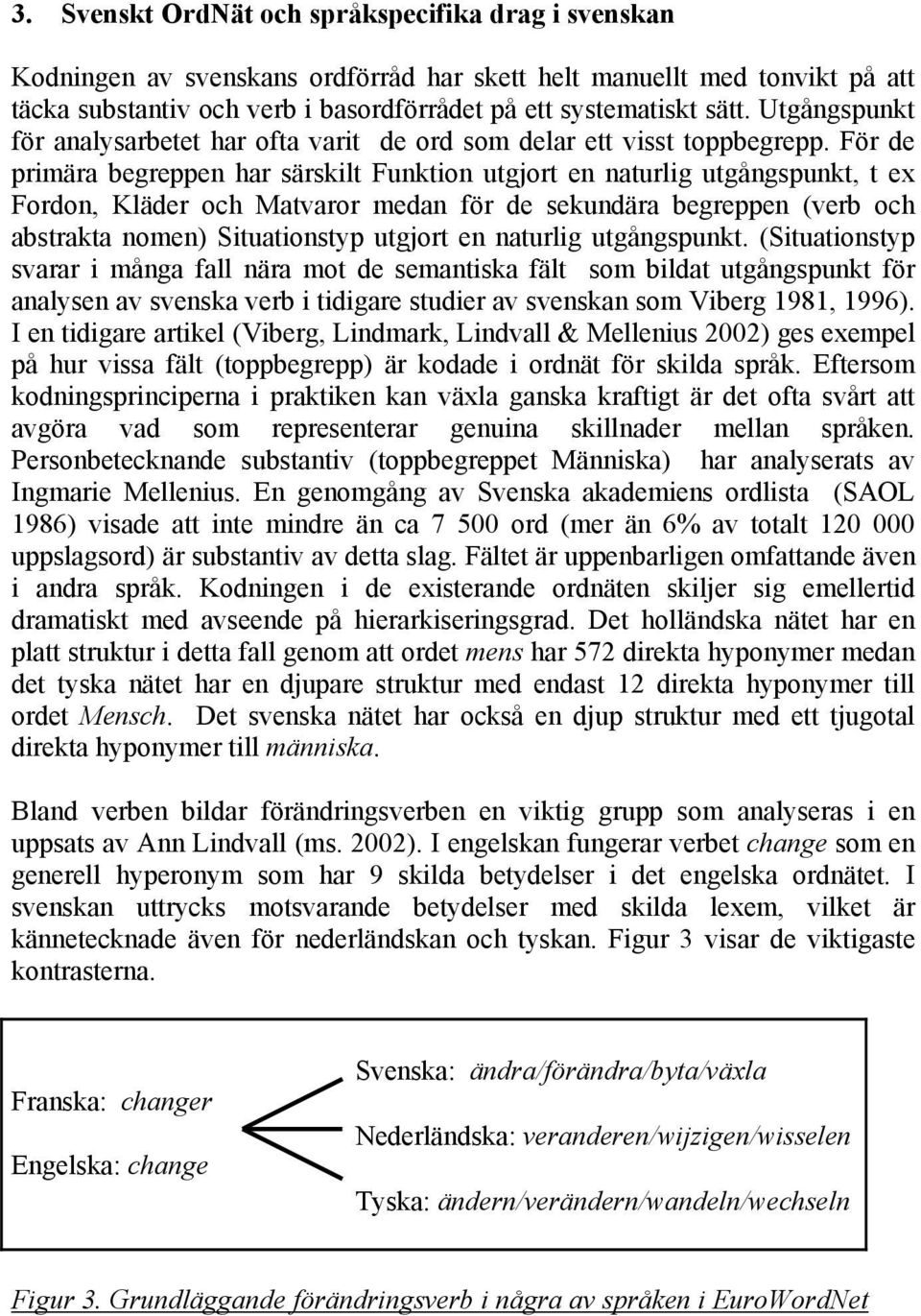 För de primära begreppen har särskilt Funktion utgjort en naturlig utgångspunkt, t ex Fordon, Kläder och Matvaror medan för de sekundära begreppen (verb och abstrakta nomen) Situationstyp utgjort en