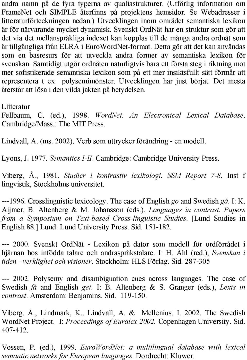 Svenskt OrdNät har en struktur som gör att det via det mellanspråkliga indexet kan kopplas till de många andra ordnät som är tillgängliga från ELRA i EuroWordNet-format.