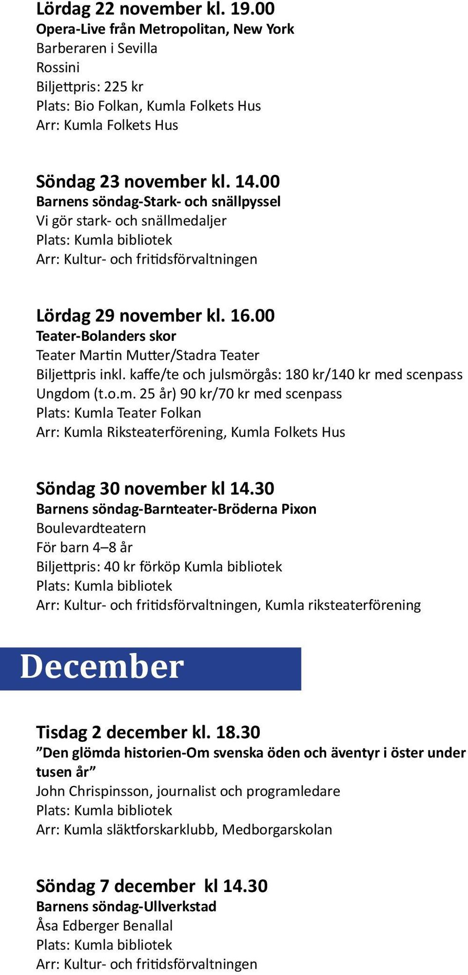 kaffe/te och julsmörgås: 180 kr/140 kr med scenpass Ungdom (t.o.m. 25 år) 90 kr/70 kr med scenpass Plats: Kumla Teater Folkan Arr: Kumla Riksteaterförening, Kumla Folkets Hus Söndag 30 november kl 14.