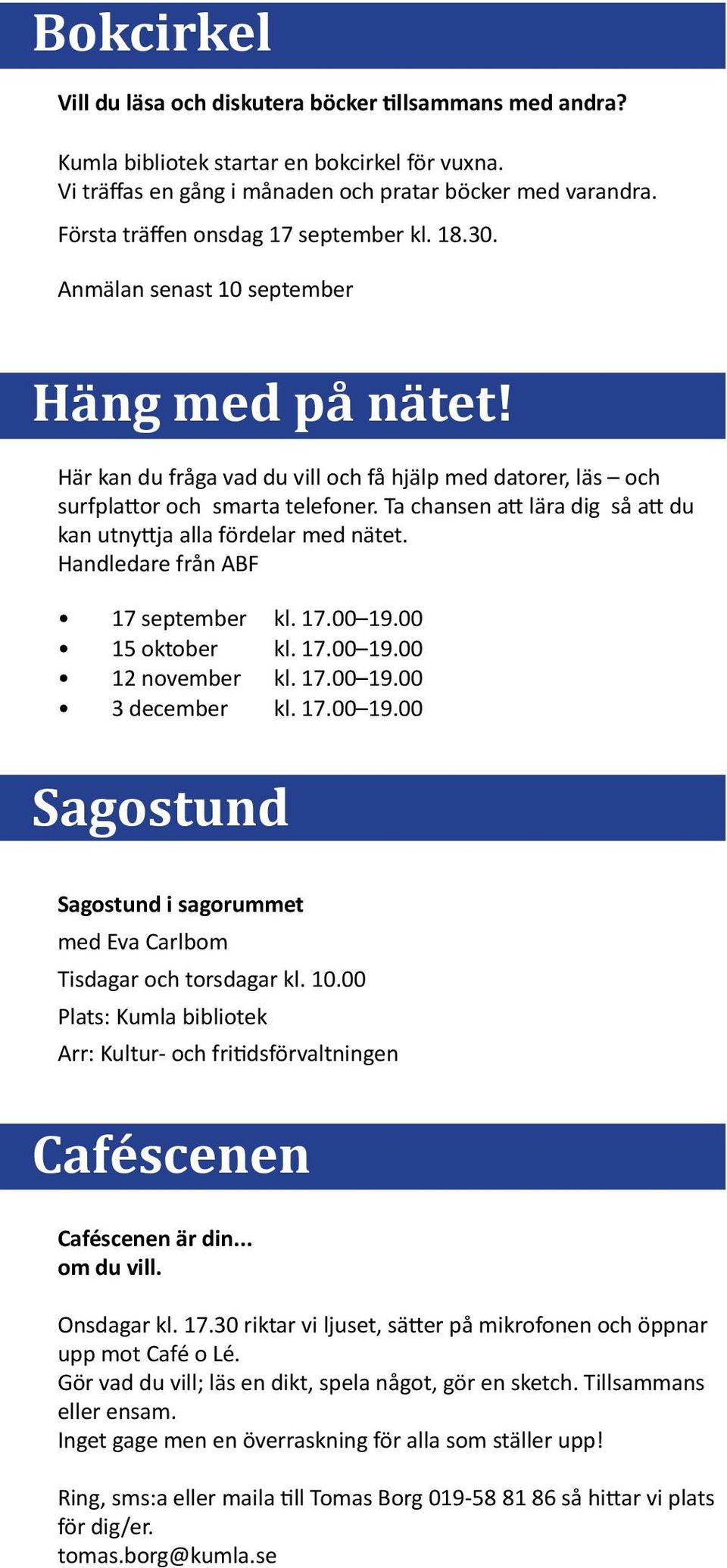 Ta chansen att lära dig så att du kan utnyttja alla fördelar med nätet. Handledare från ABF 17 september kl. 17.00 19.00 15 oktober kl. 17.00 19.00 12 november kl. 17.00 19.00 3 december kl. 17.00 19.00 Sagostund Sagostund i sagorummet med Eva Carlbom Tisdagar och torsdagar kl.