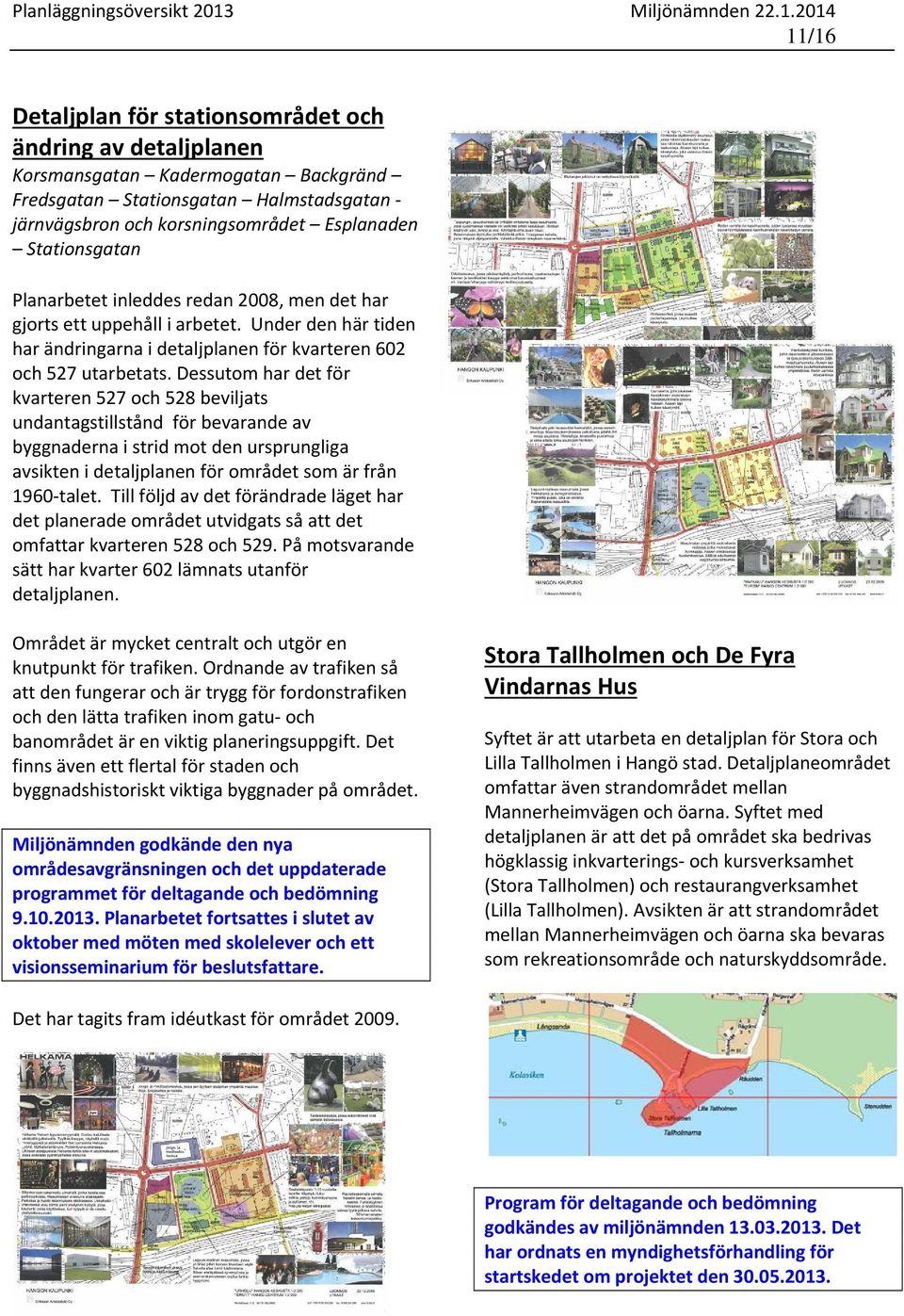 Dessutom har det för kvarteren 527 och 528 beviljats undantagstillstånd för bevarande av byggnaderna i strid mot den ursprungliga avsikten i detaljplanen för området som är från 1960 talet.