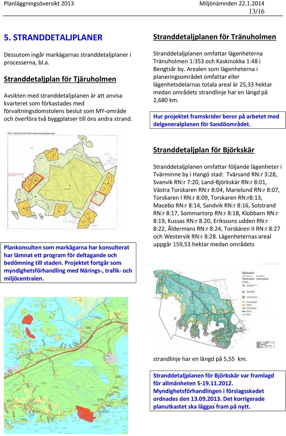 område och överföra två byggplatser till öns andra strand. Stranddetaljplanen för Tränuholmen Stranddetaljplanen omfattar lägenheterna Tränuholmen 1:353 och Kaskinokka 1:48 i Bengtsår by.