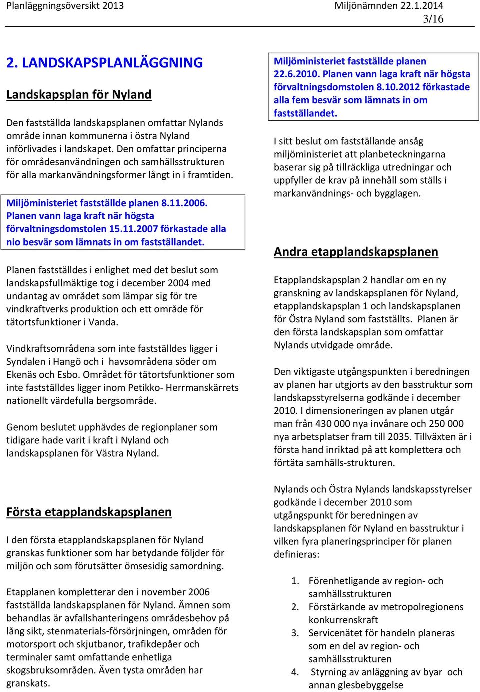 Planen vann laga kraft när högsta förvaltningsdomstolen 15.11.2007 förkastade alla nio besvär som lämnats in om fastställandet.