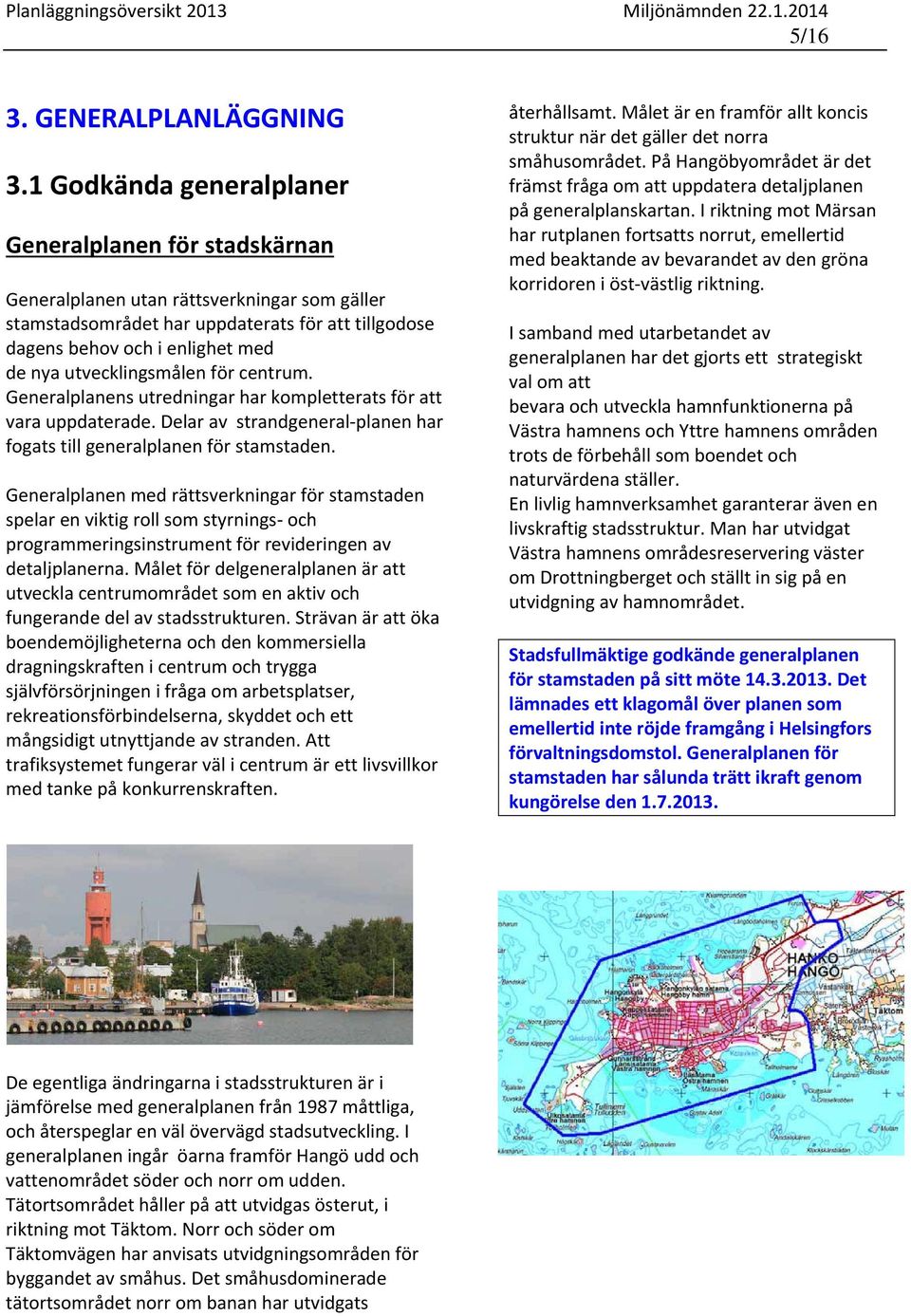 utvecklingsmålen för centrum. Generalplanens utredningar har kompletterats för att vara uppdaterade. Delar av strandgeneral planen har fogats till generalplanen för stamstaden.