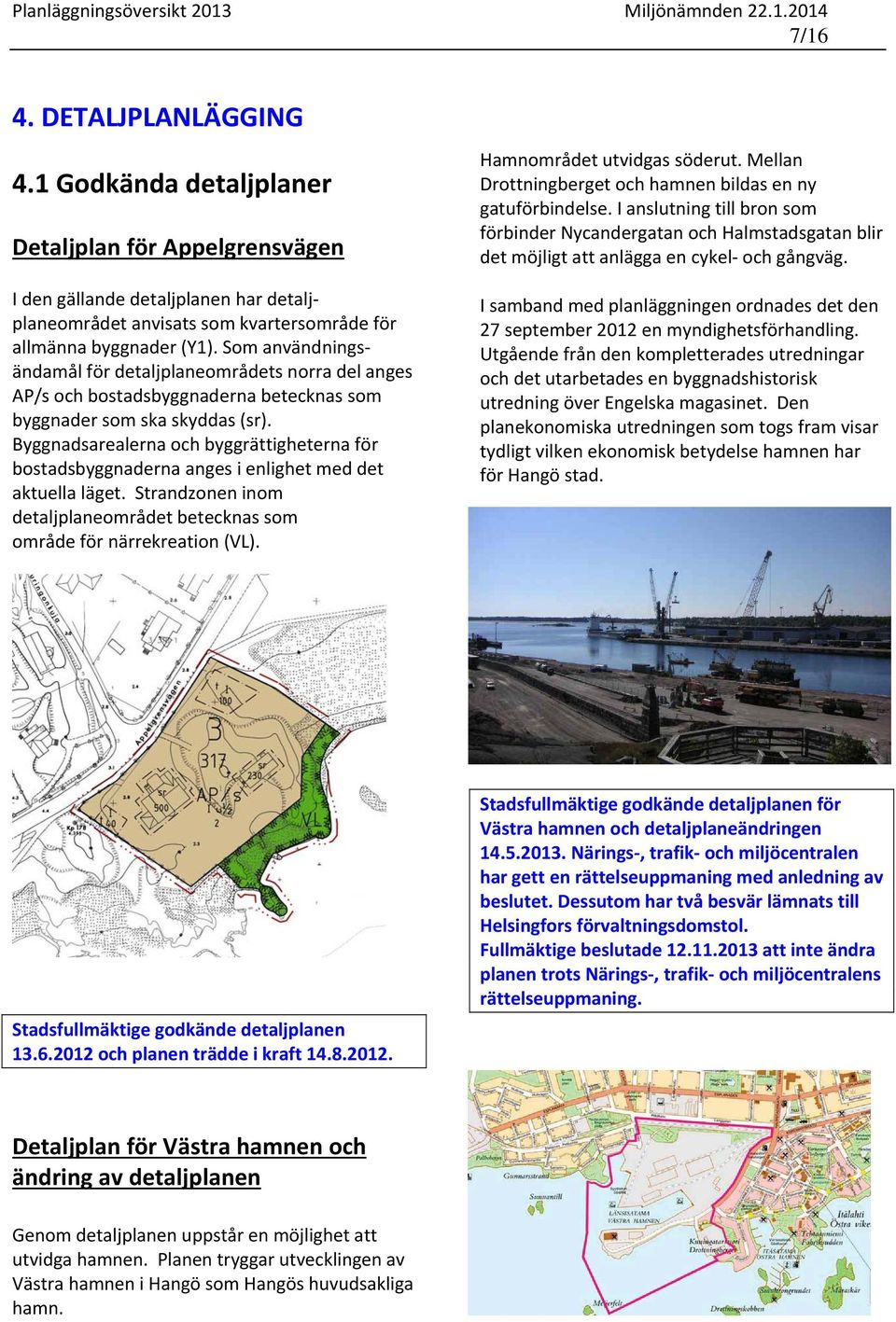 Byggnadsarealerna och byggrättigheterna för bostadsbyggnaderna anges i enlighet med det aktuella läget. Strandzonen inom detaljplaneområdet betecknas som område för närrekreation (VL).