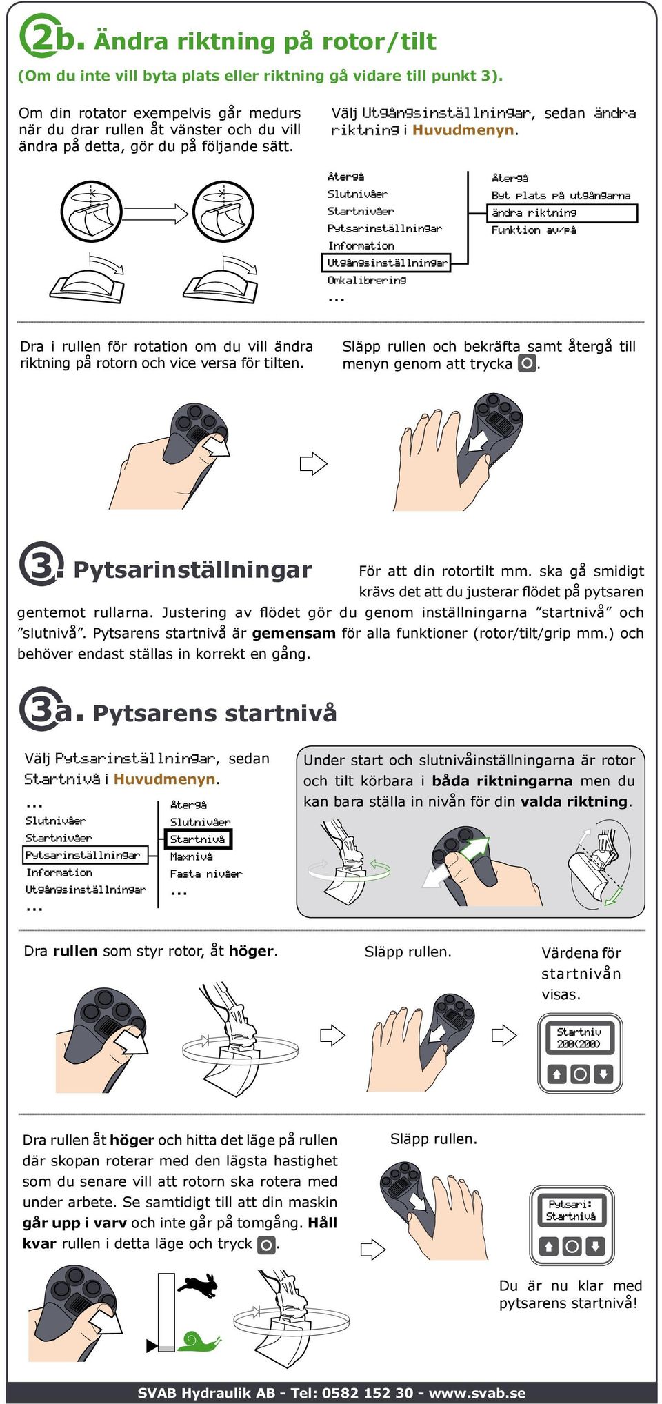 Omkalibrering Byt plats på utgångarna ändra riktning Funktion av/på Dra i rullen för rotation om du vill ändra riktning på rotorn och vice versa för tilten.