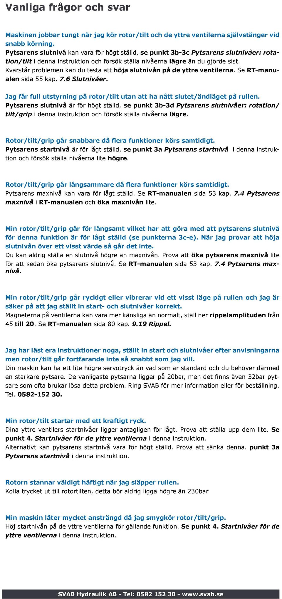 Kvarstår problemen kan du testa att höja slutnivån på de yttre ventilerna. Se RT-manualen sida 55 kap. 7.6. Jag får full utstyrning på rotor/tilt utan att ha nått slutet/ändläget på rullen.