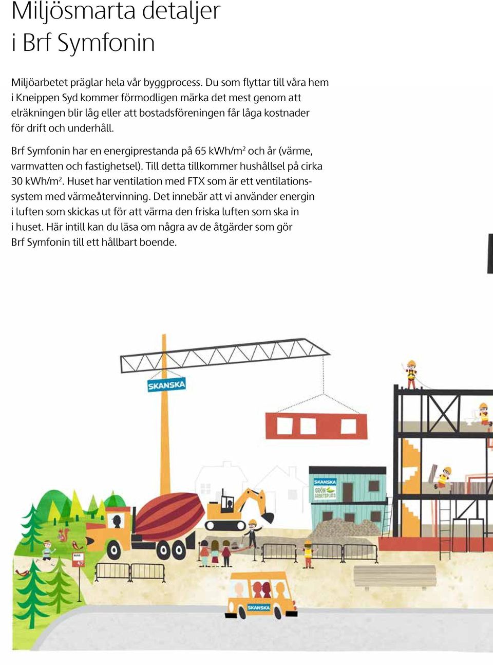 underhåll. Brf Symfonin har en energiprestanda på 65 kwh/m 2 och år (värme, varmvatten och fastighetsel). Till detta tillkommer hushållsel på cirka 30 kwh/m 2.