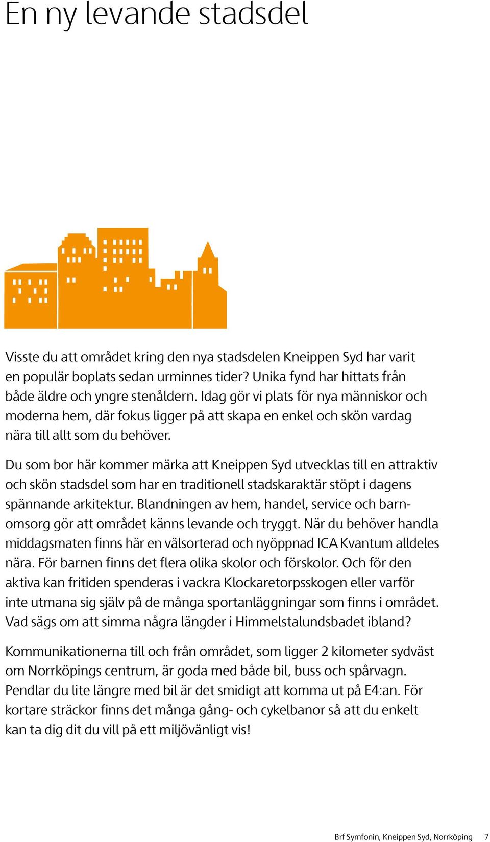 Du som bor här kommer märka att Kneippen Syd utvecklas till en attraktiv och skön stadsdel som har en traditionell stadskaraktär stöpt i dagens spännande arkitektur.