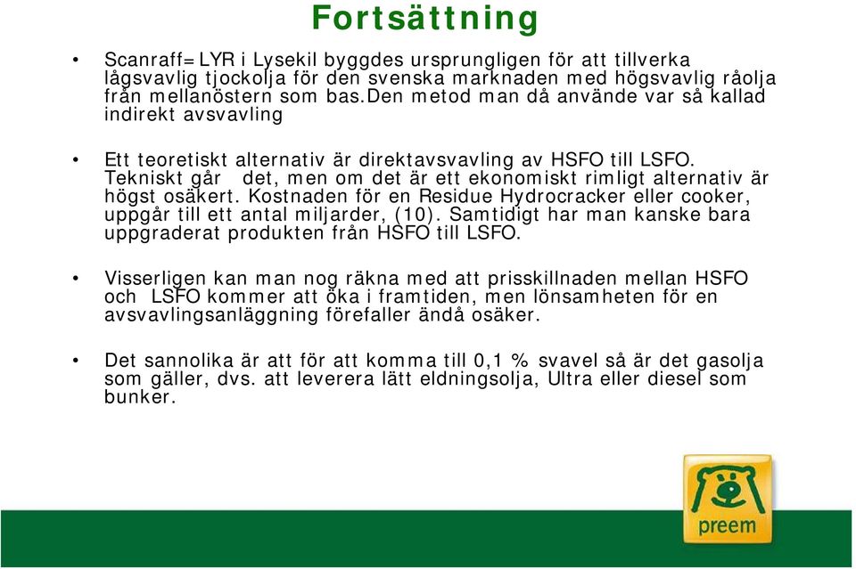 Tekniskt går det, men om det är ett ekonomiskt rimligt alternativ är högst osäkert. Kostnaden för en Residue Hydrocracker eller cooker, uppgår till ett antal miljarder, (10).