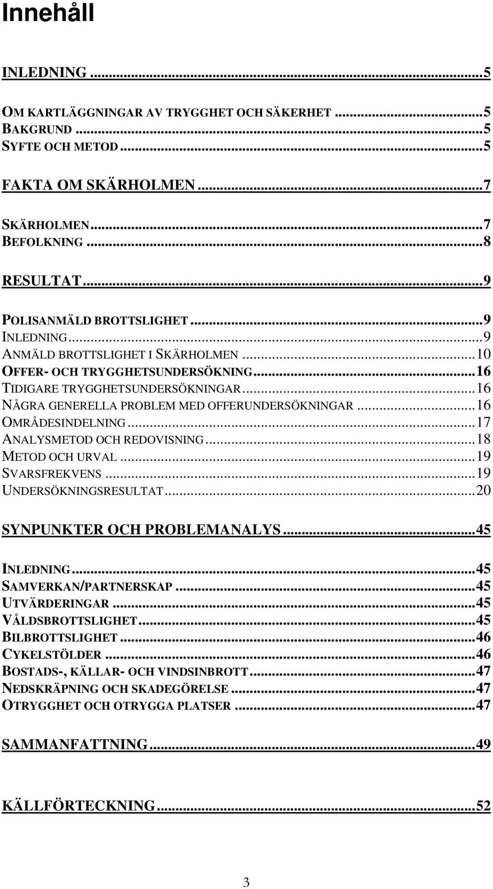 .. 16 NÅGRA GENERELLA PROBLEM MED OFFERUNDERSÖKNINGAR... 16 OMRÅDESINDELNING... 17 ANALYSMETOD OCH REDOVISNING... 18 METOD OCH URVAL... 19 SVARSFREKVENS... 19 UNDERSÖKNINGSRESULTAT.