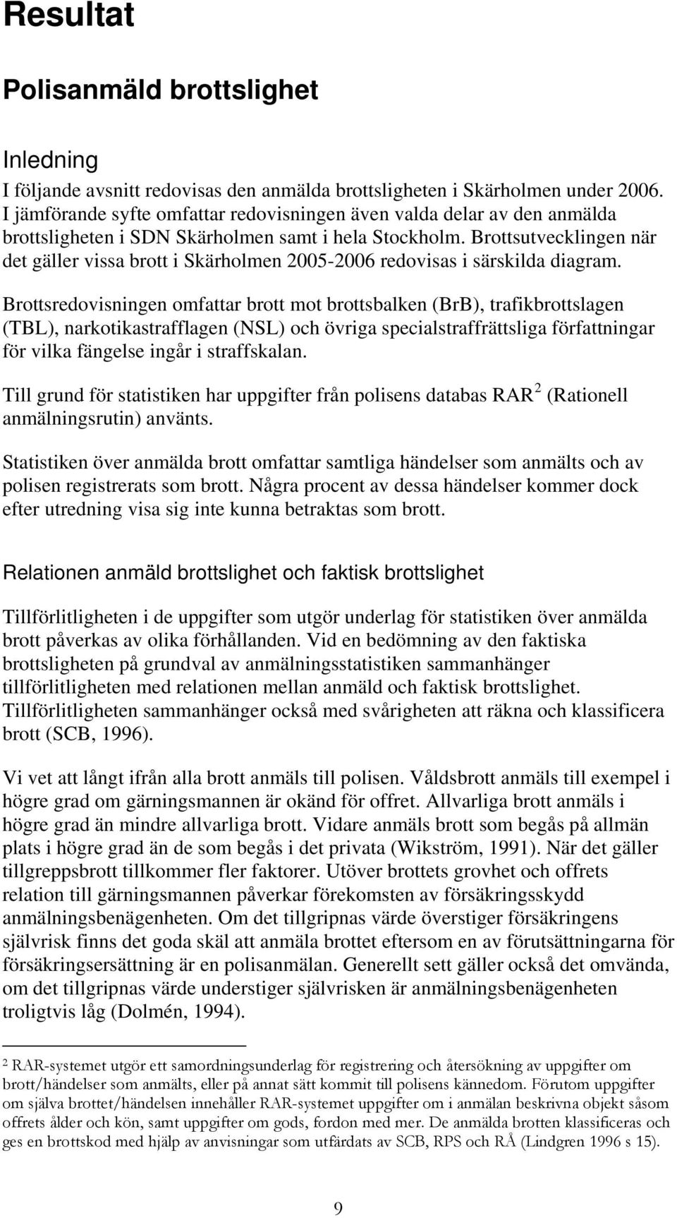 Brottsutvecklingen när det gäller vissa brott i Skärholmen 2005-2006 redovisas i särskilda diagram.