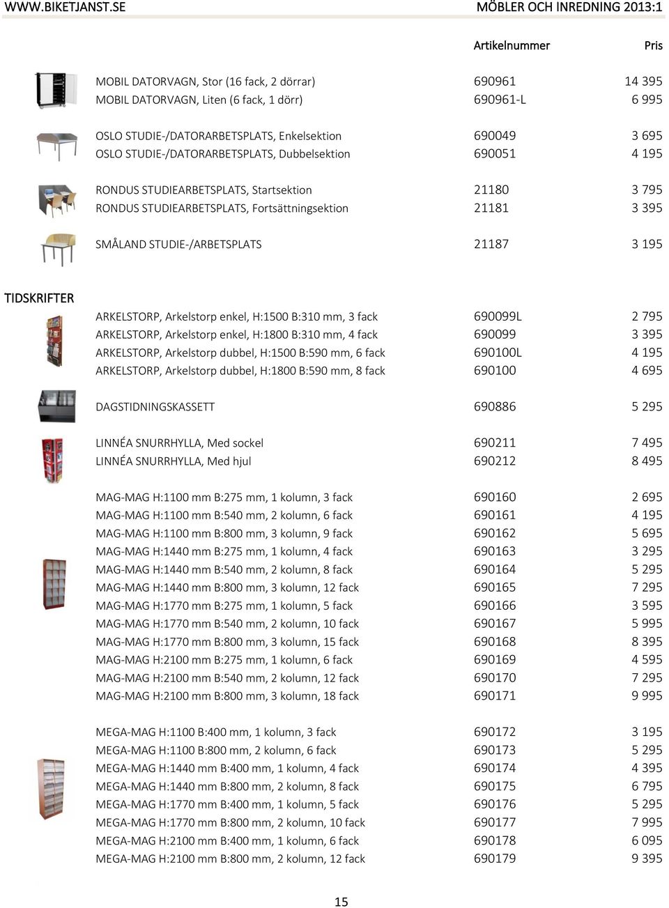 Arkelstorp enkel, H:1500 B:310 mm, 3 fack 690099L 2 795 ARKELSTORP, Arkelstorp enkel, H:1800 B:310 mm, 4 fack 690099 3 395 ARKELSTORP, Arkelstorp dubbel, H:1500 B:590 mm, 6 fack 690100L 4 195