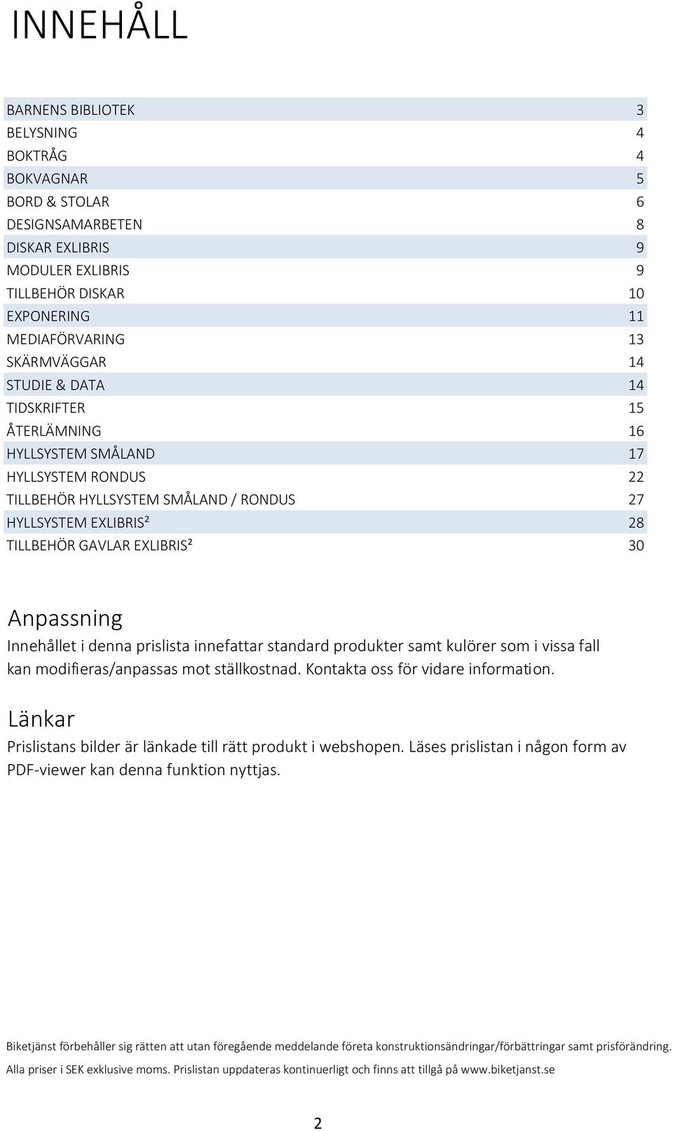 Innehållet i denna prislista innefattar standard produkter samt kulörer som i vissa fall kan modifieras/anpassas mot ställkostnad. Kontakta oss för vidare information.