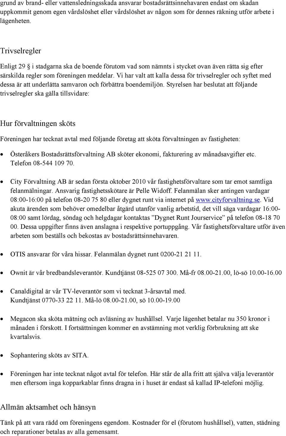 Vi har valt att kalla dessa för trivselregler och syftet med dessa är att underlätta samvaron och förbättra boendemiljön.