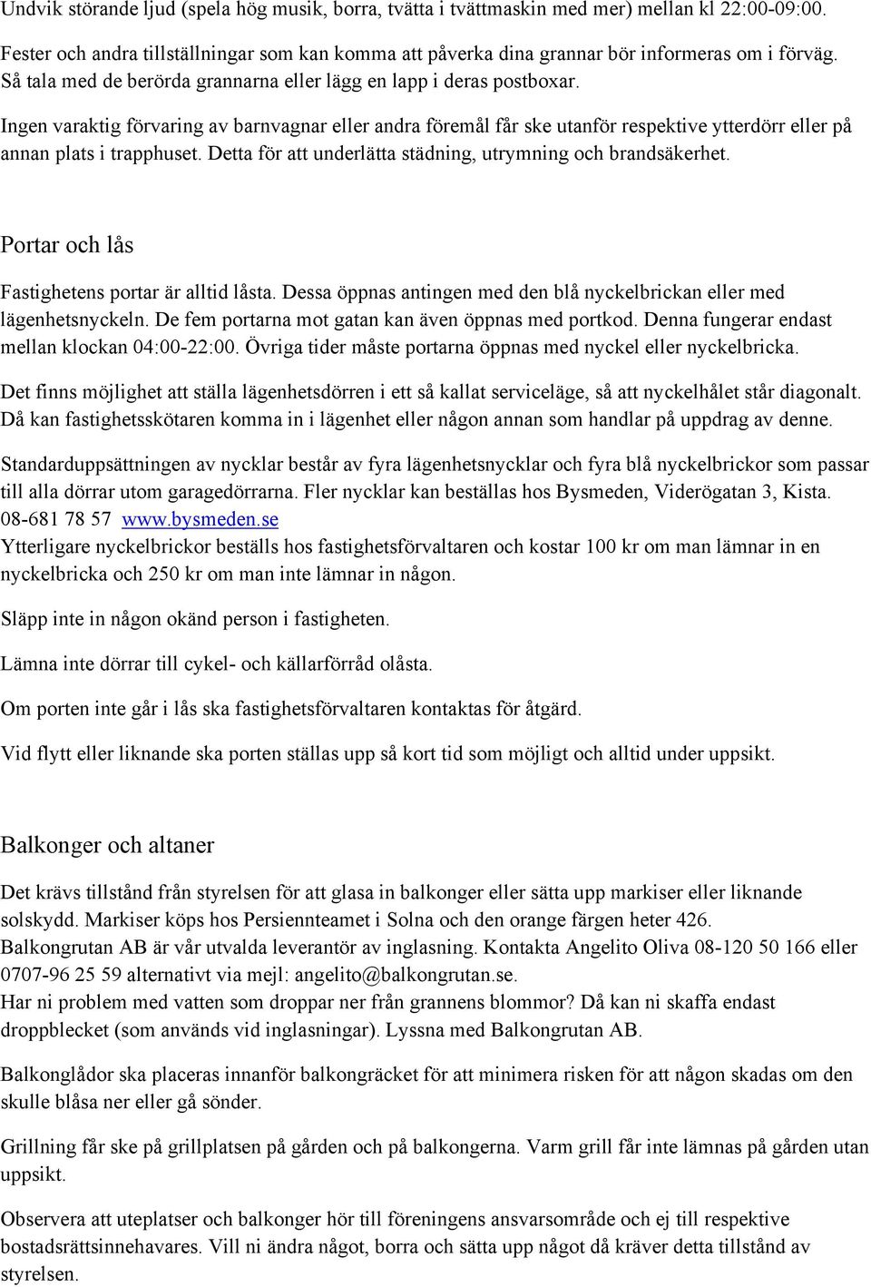 Ingen varaktig förvaring av barnvagnar eller andra föremål får ske utanför respektive ytterdörr eller på annan plats i trapphuset. Detta för att underlätta städning, utrymning och brandsäkerhet.