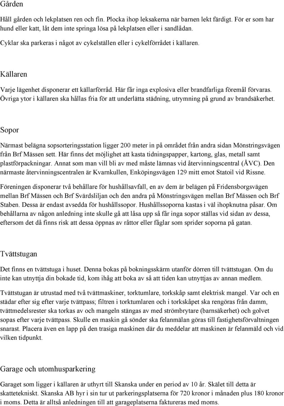 Övriga ytor i källaren ska hållas fria för att underlätta städning, utrymning på grund av brandsäkerhet.