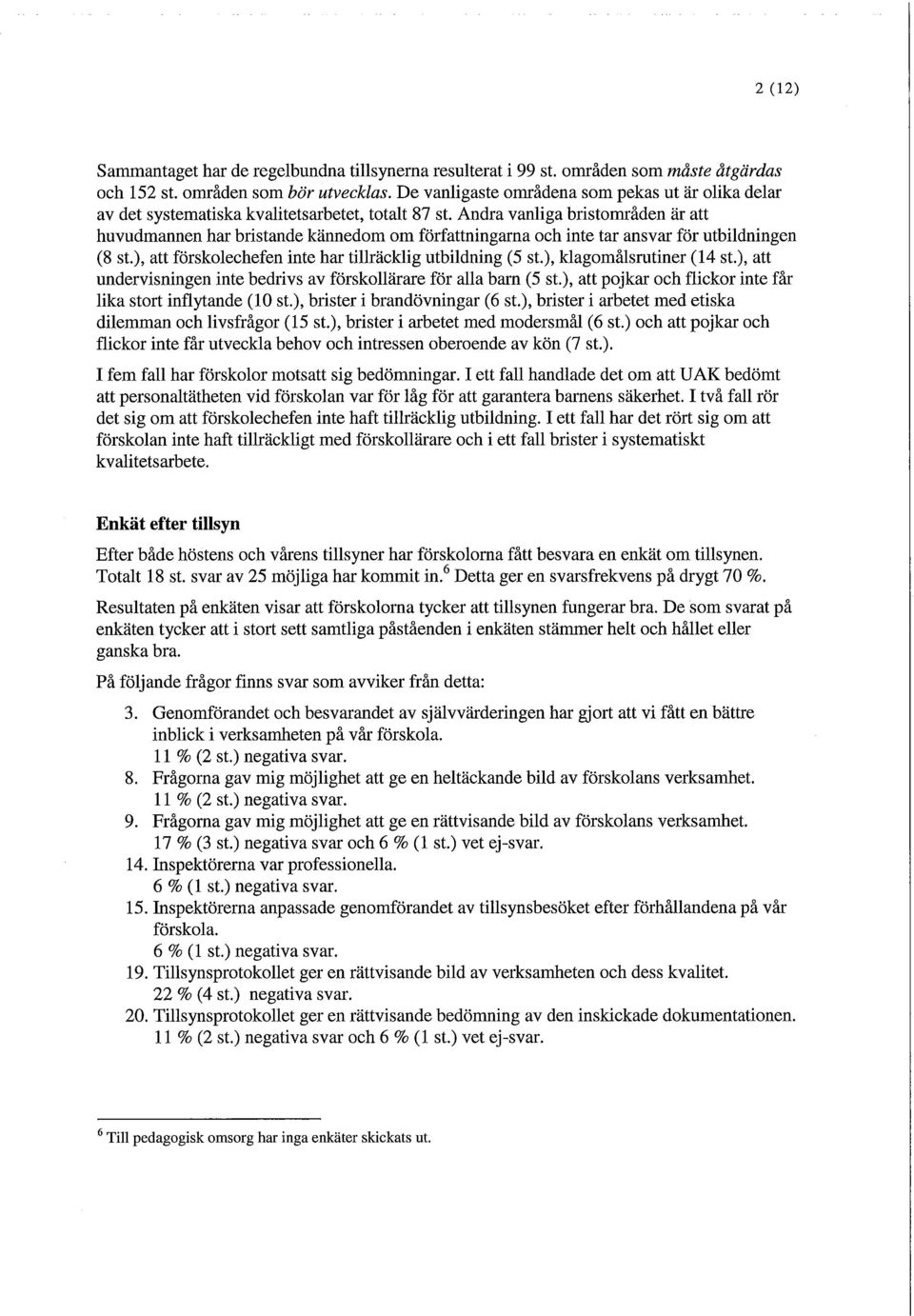 Andra vanliga bristområden är att huvudmannen har bristande kännedom om författningarna och inte tar ansvar för utbildningen (8 st.), att förskolechefen inte har tillräcklig utbildning (5 st.