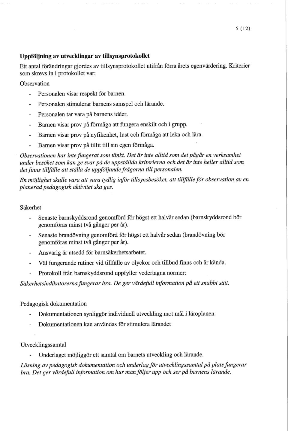 - Barnen visar prov på förmåga att fungera enskilt och i grupp. - Barnen visar prov på nyfikenhet, lust och förmåga att leka och lära. - Barnen visar prov på tillit till sin egen förmåga.