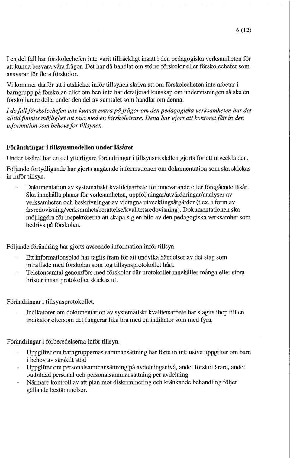 Vi kommer därför att i utskicket inför tillsynen skriva att om förskolechefen inte arbetar i barngrupp på förskolan eller om hen inte har detaljerad kunskap om undervisningen så ska en förskollärare