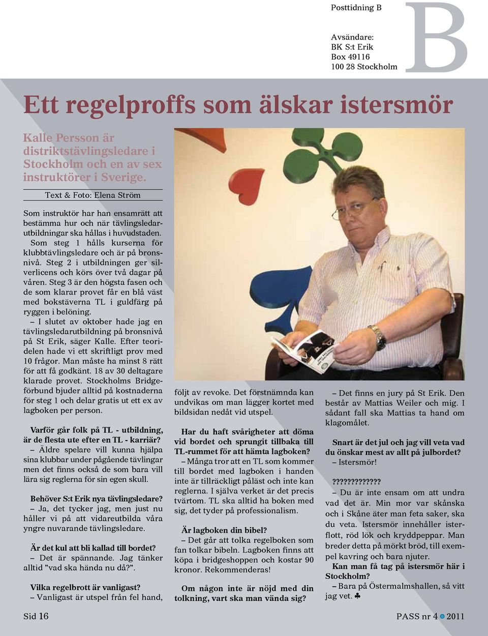Som steg 1 hålls kurserna för klubbtävlingsledare och är på bronsnivå. Steg 2 i utbildningen ger silverlicens och körs över två dagar på våren.