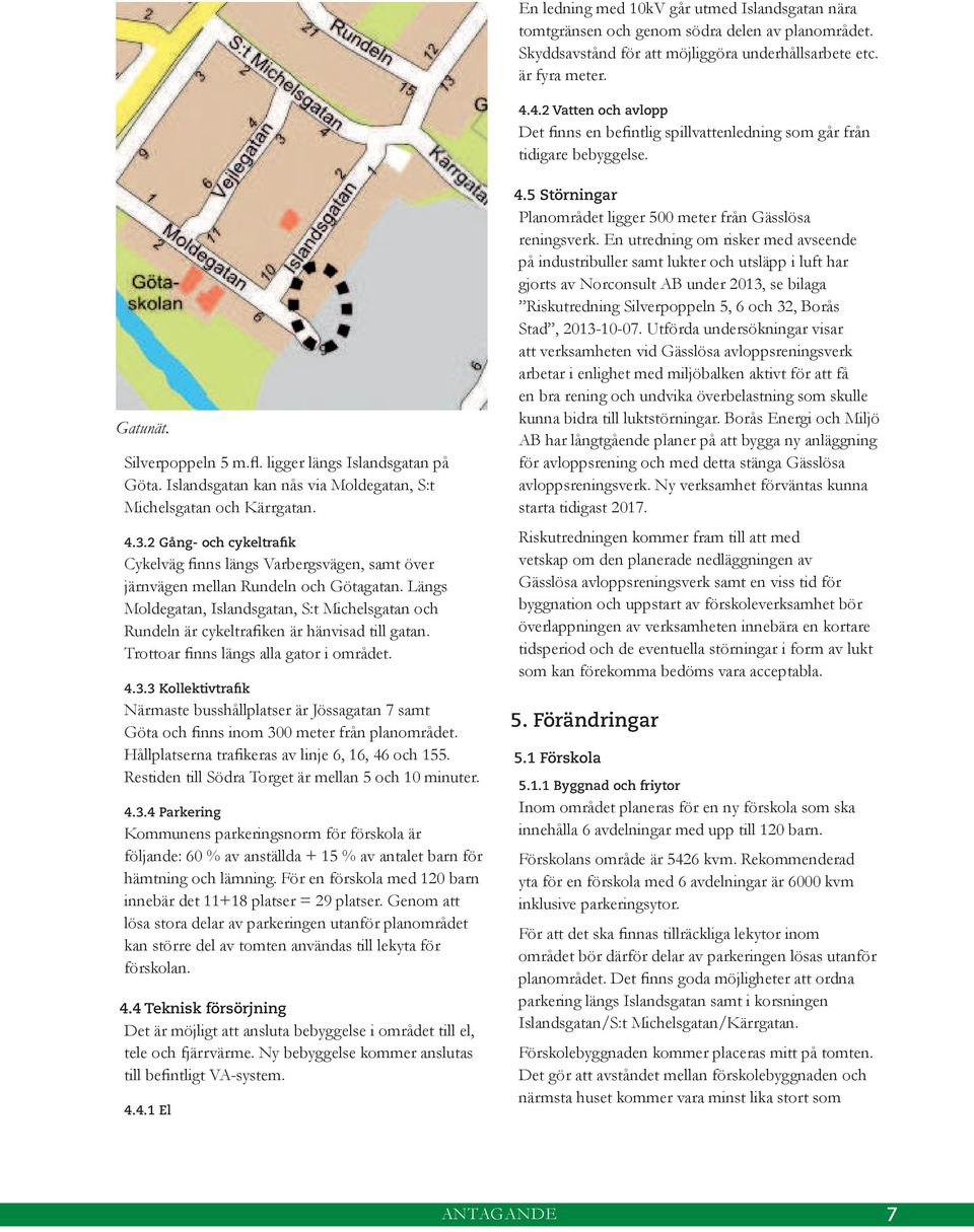 Islandsgatan kan nås via Moldegatan, S:t Michelsgatan och Kärrgatan. 4.3.2 Gång- och cykeltrafik Cykelväg finns längs Varbergsvägen, samt över järnvägen mellan Rundeln och Götagatan.