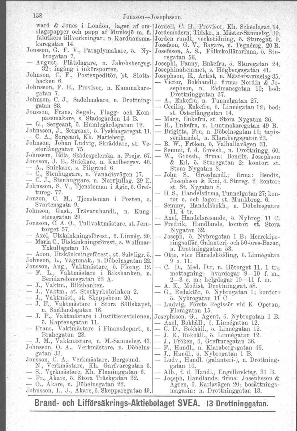 S., Folkskollärarinna, ö. St u- brogatan 7. regatan 56. - August, Plåtslagare, n. Jakobsbergsg. Josephi, Fanny, Enkefru, ö. Sturegatan 24; 32; ingång; inkörsporten. Josephinahemmet, s.