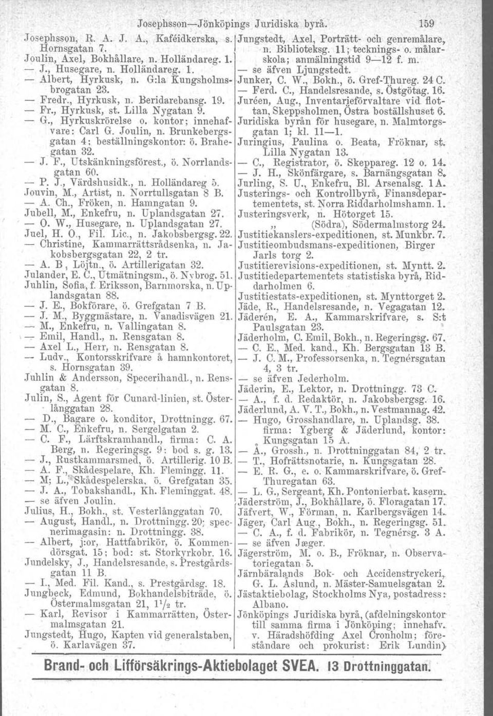 Gref-Thureg. 24 C. brogatan 23., - Ferd, C., Handelsresande, s. Ostgötag. 16. - Fredr., Hyrkusk, n. Beridarebansg, 19. Jureen, Aug., Inventarjeförvaltare vid. flot- - Fr., Hyrkusk, st.