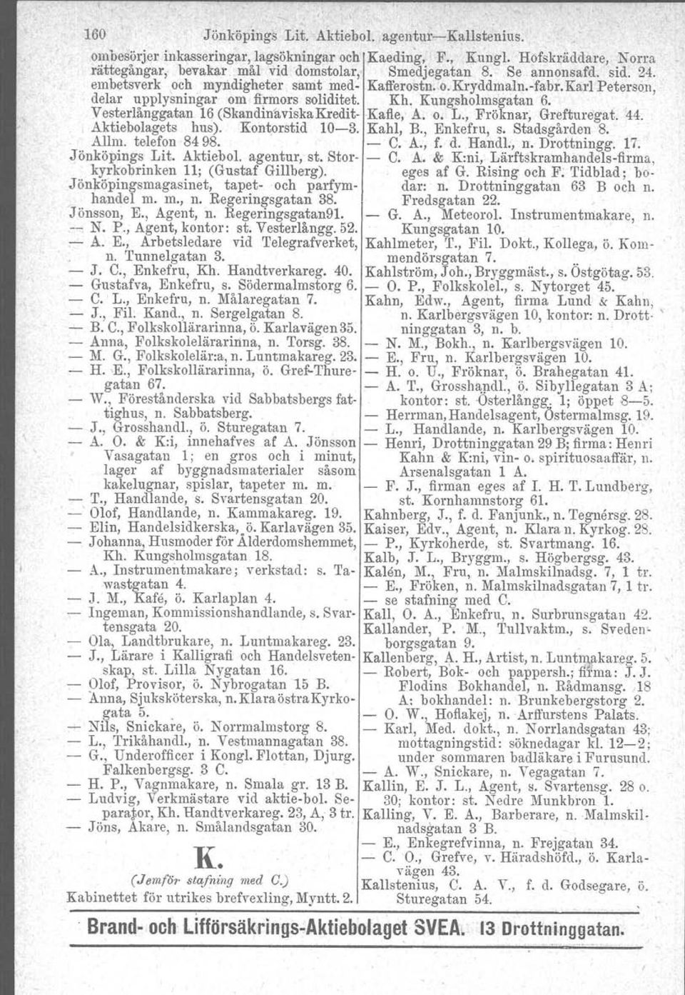 Vesterlånggatan 16 (Skandinaviska Kredit- Kafle, A. o. L., Fröknar; Grefturegat. '44.. Aktiebolagets hus). Kontorstid 10-3. Kahl, B., Enkefru, s. Stadsgården 8. Allm. telefon 8498. - C. A., f. d.