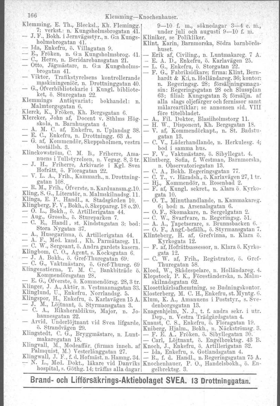 , n. Luntmakareg. 7 A. - C., Herre, n. Beridarebansgatan 21. - E. A. D., Enkefru, Ö. Karlavägen 25. - Otto, Jägmästare, n. G.