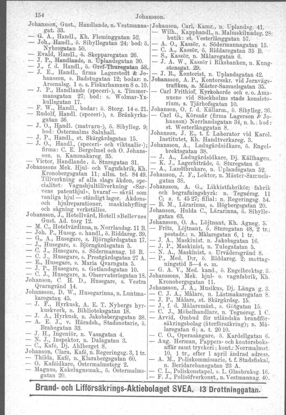 Skepparegatan 26: - S., Kassör, n. Målaregatan 6.. - J. 1'., Handlande, n. Upiandsgatan 30. - J. A. W., Kassör i Riksbanken, n. Kung-. - J., f. d. Handl., ö.' Gref-Th'v:regllita.n it8~.stensgst, 29.