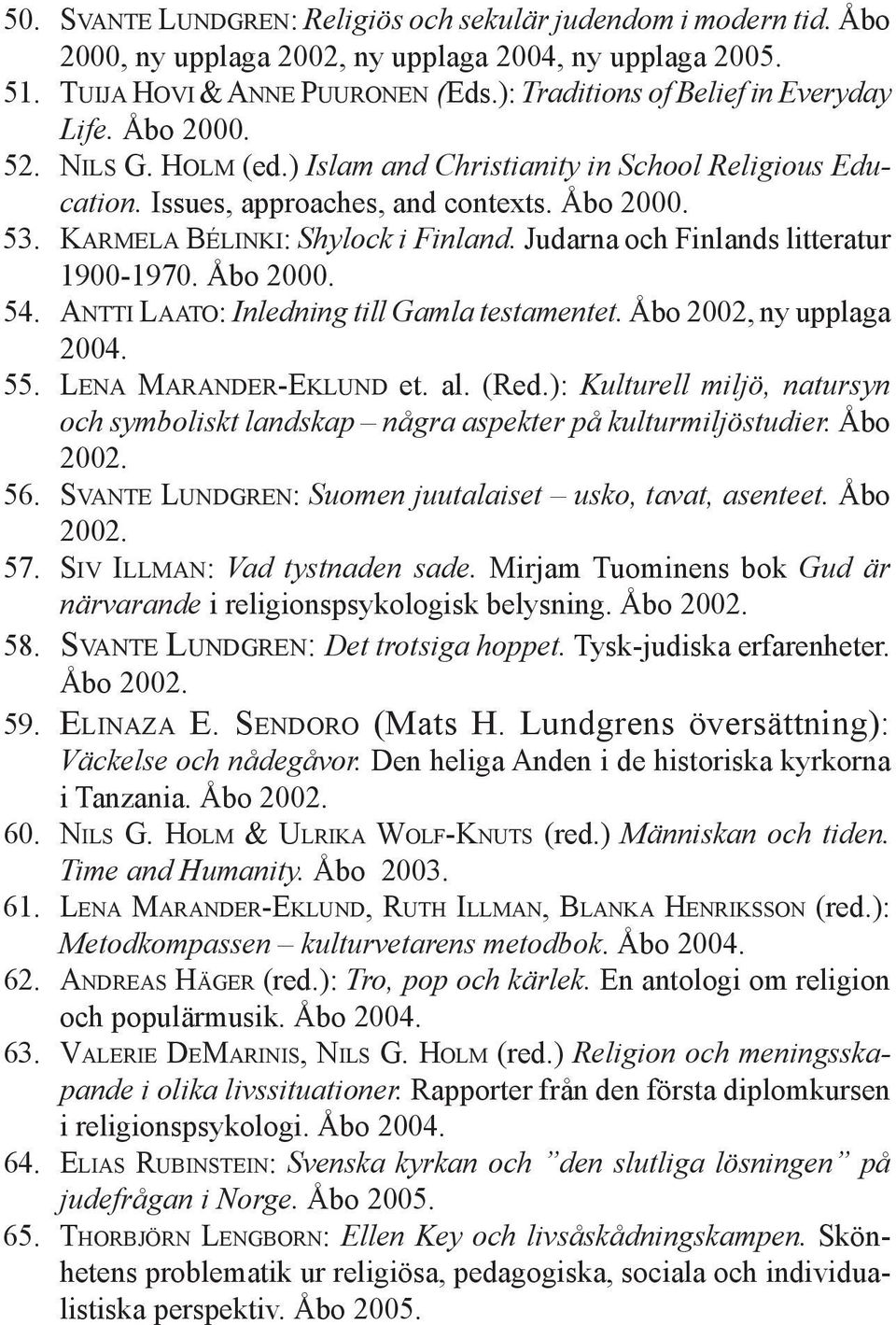 KARMELA BÉLINKI: Shylock i Finland. Judarna och Finlands litteratur 1900-1970. Åbo 2000. 54. ANTTI LAATO: Inledning till Gamla testamentet. Åbo 2002, ny upplaga 2004. 55. LENA MARANDER-EKLUND et. al.