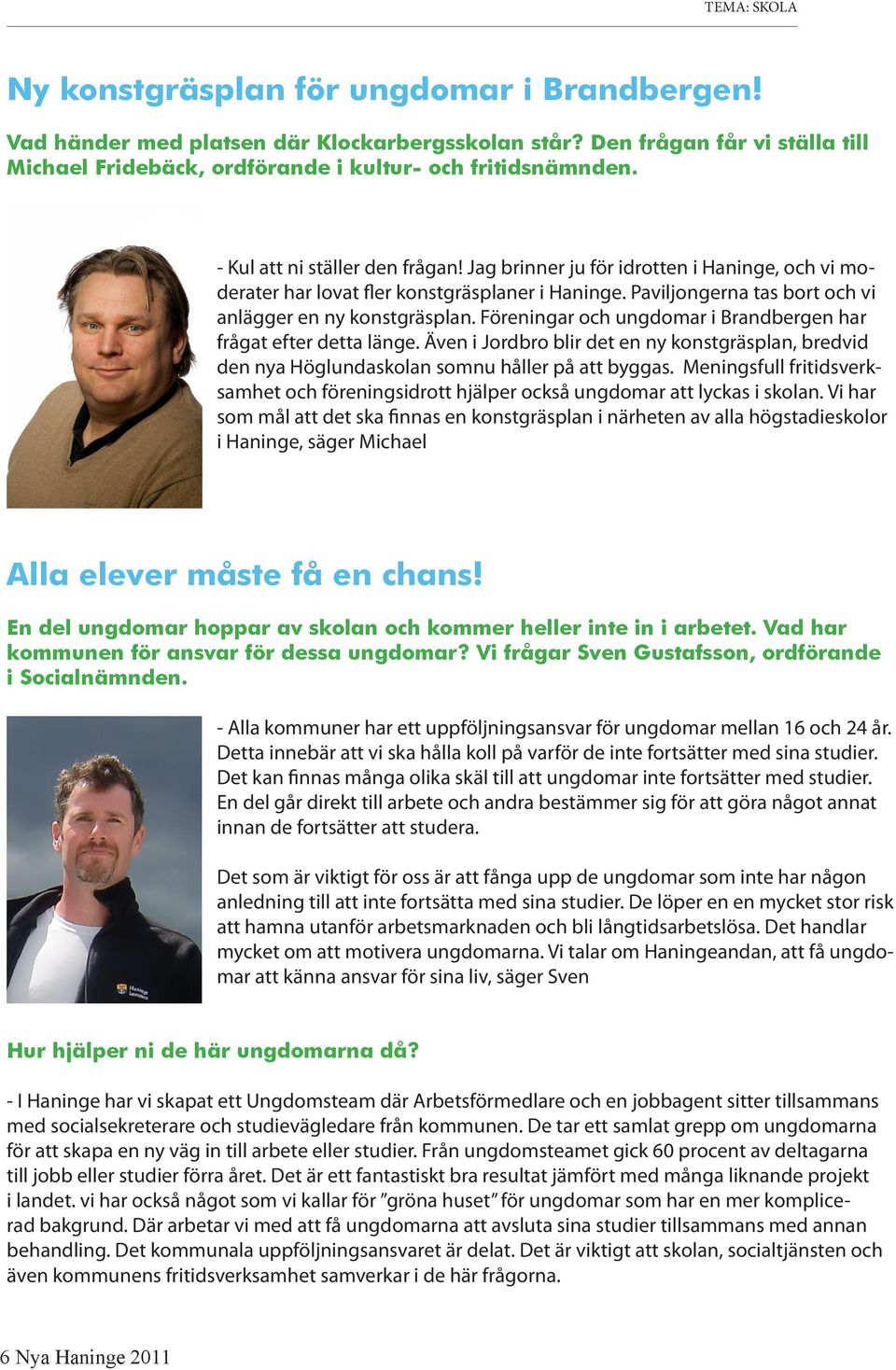 Föreningar och ungdomar i Brandbergen har frågat efter detta länge. Även i Jordbro blir det en ny konstgräsplan, bredvid den nya Höglundaskolan somnu håller på att byggas.