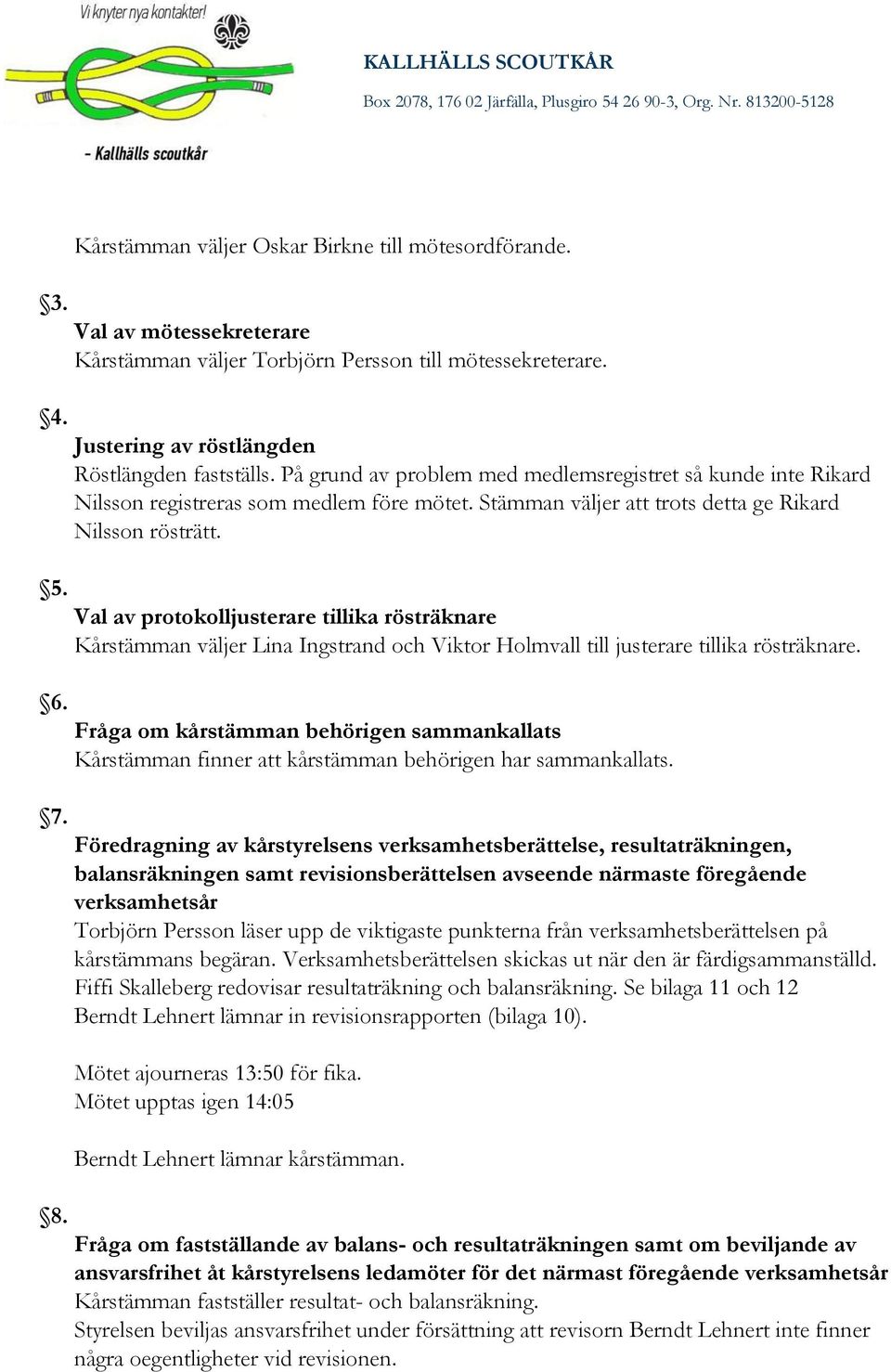 Stämman väljer att trots detta ge Rikard Nilsson rösträtt. Val av protokolljusterare tillika rösträknare Kårstämman väljer Lina Ingstrand och Viktor Holmvall till justerare tillika rösträknare.