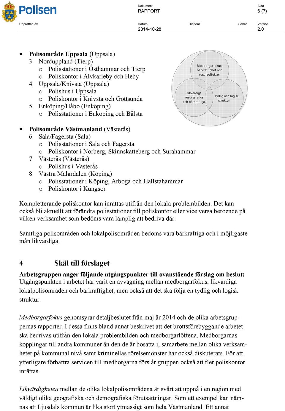 Enköping/Håbo (Enköping) o Polisstationer i Enköping och Bålsta Likvärdigt resursstarka och bärkraftiga Medborgarfokus, bärkraftighet och resurseffekter Tydlig och logisk struktur Polisområde