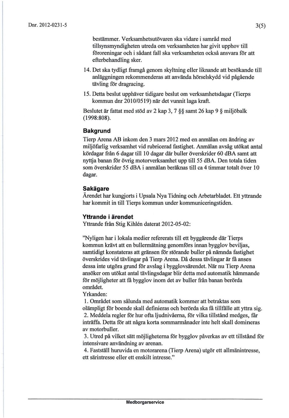 sker. 14. Det ska tydligt framgå genom skyltning eller liknande att besökande till anläggningen rekommenderas att använda hörselskydd vid pågående tävling för dragracing. 15.