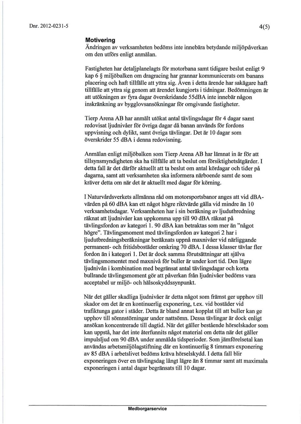 Även i detta ärende har sakägare haft tillfålle att yttra sig genom att ärendet kungjorts i tidningar.