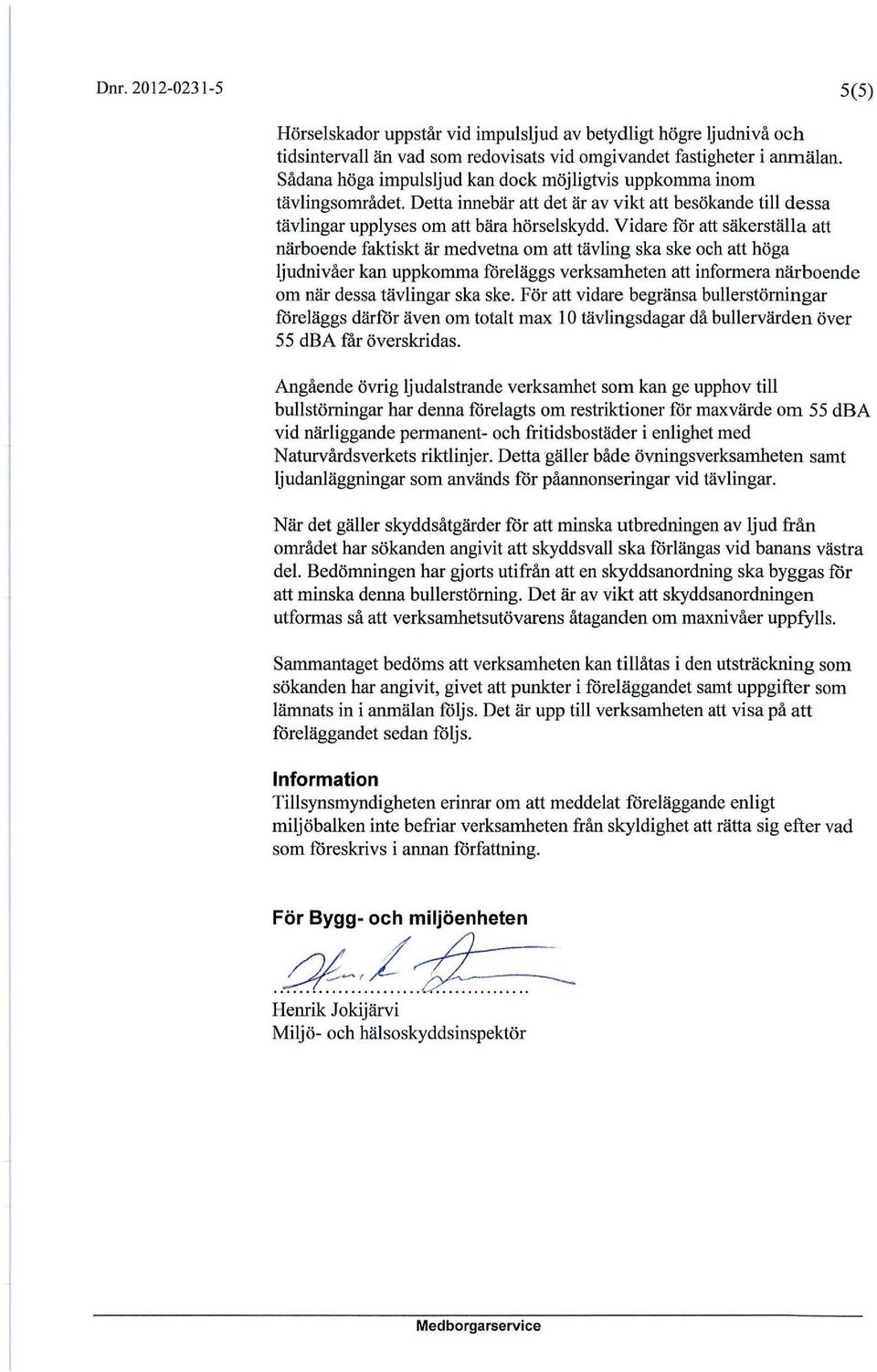 Vidare för att säkerställa att närboende faktiskt är medvetna om att tävling ska ske och att höga ljudnivåer kan uppkomma föreläggs verksamheten att informera närboende om när dessa tävlingar ska ske.