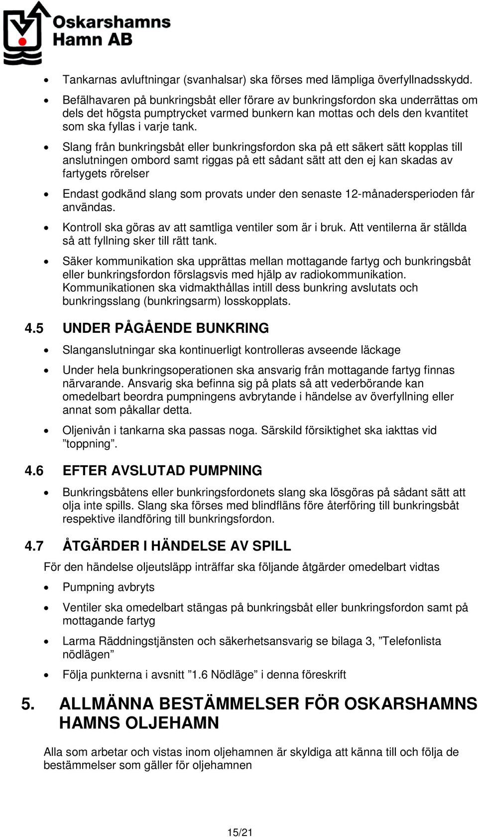 Slang från bunkringsbåt eller bunkringsfordon ska på ett säkert sätt kopplas till anslutningen ombord samt riggas på ett sådant sätt att den ej kan skadas av fartygets rörelser Endast godkänd slang