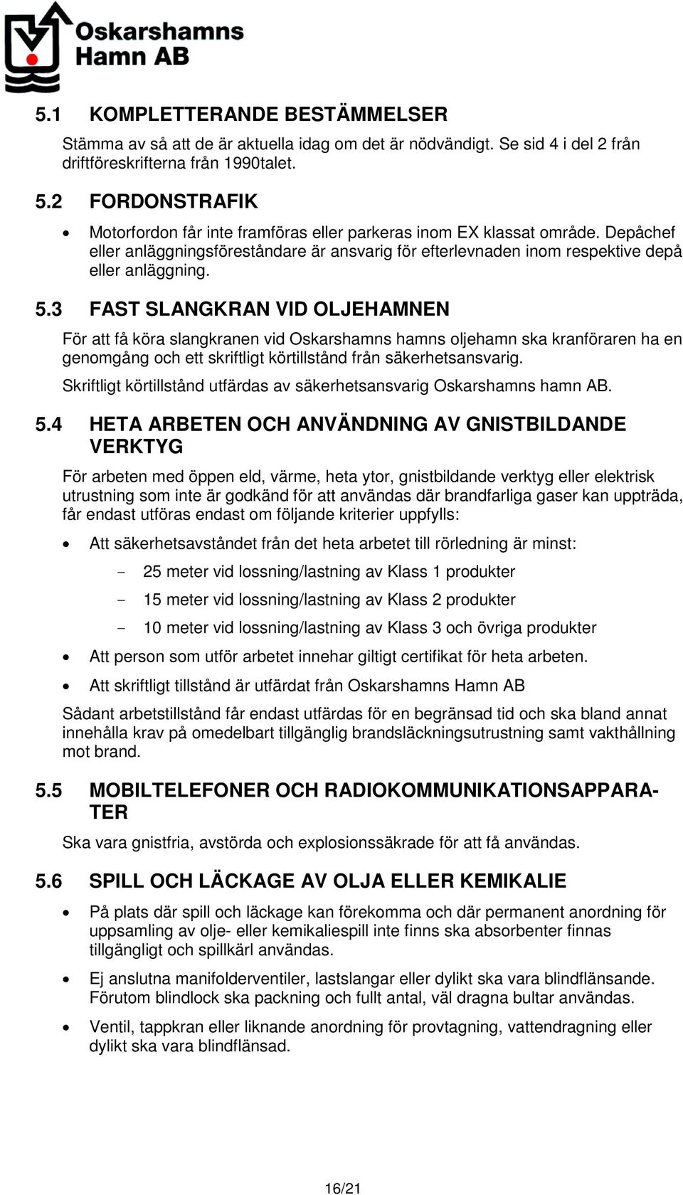 3 FAST SLANGKRAN VID OLJEHAMNEN För att få köra slangkranen vid Oskarshamns hamns oljehamn ska kranföraren ha en genomgång och ett skriftligt körtillstånd från säkerhetsansvarig.