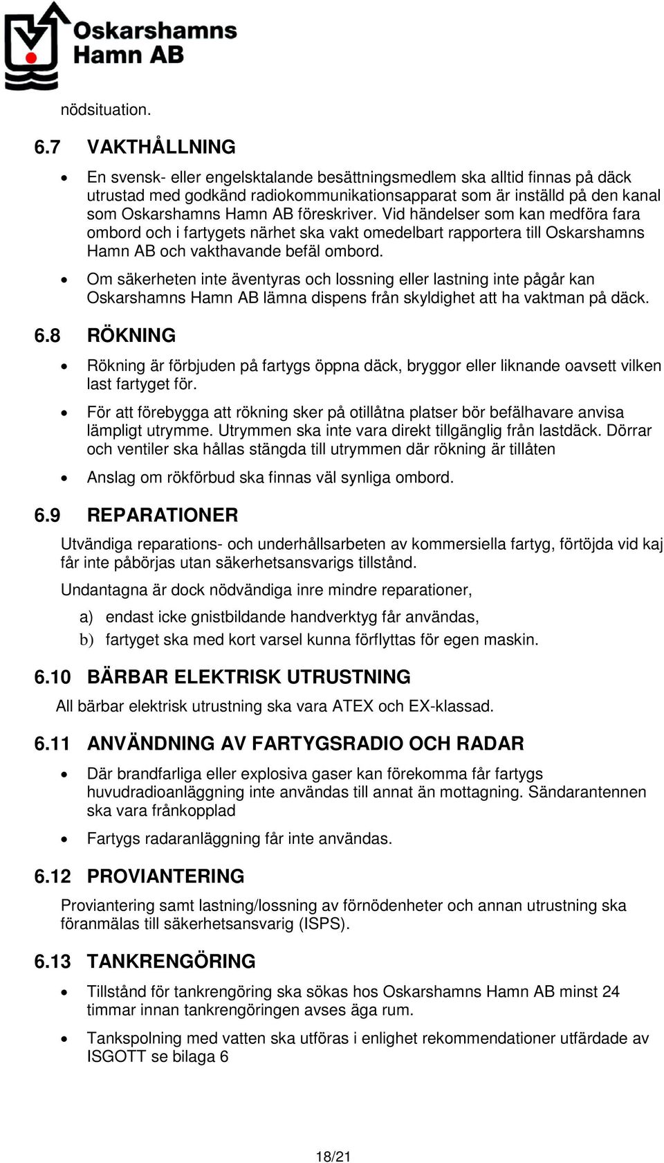 föreskriver. Vid händelser som kan medföra fara ombord och i fartygets närhet ska vakt omedelbart rapportera till Oskarshamns Hamn AB och vakthavande befäl ombord.
